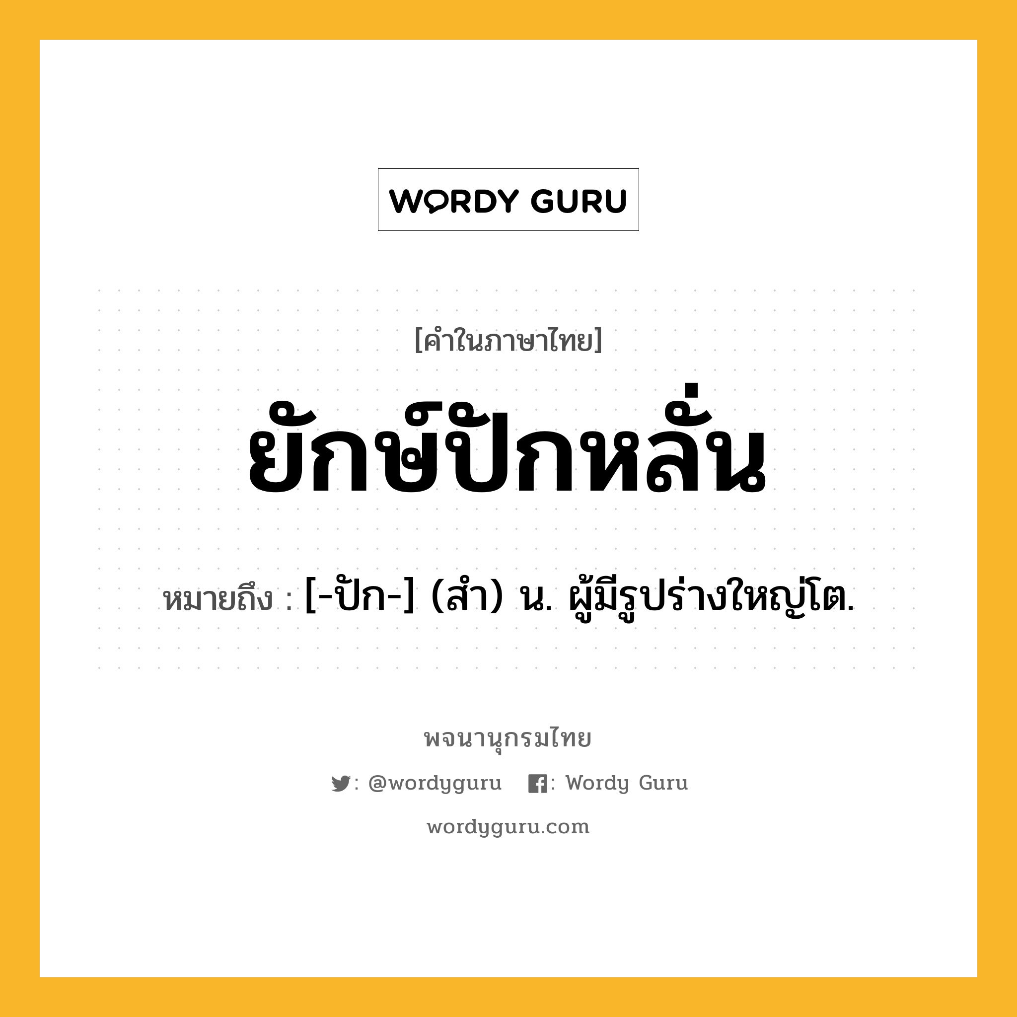 ยักษ์ปักหลั่น ความหมาย หมายถึงอะไร?, คำในภาษาไทย ยักษ์ปักหลั่น หมายถึง [-ปัก-] (สํา) น. ผู้มีรูปร่างใหญ่โต.