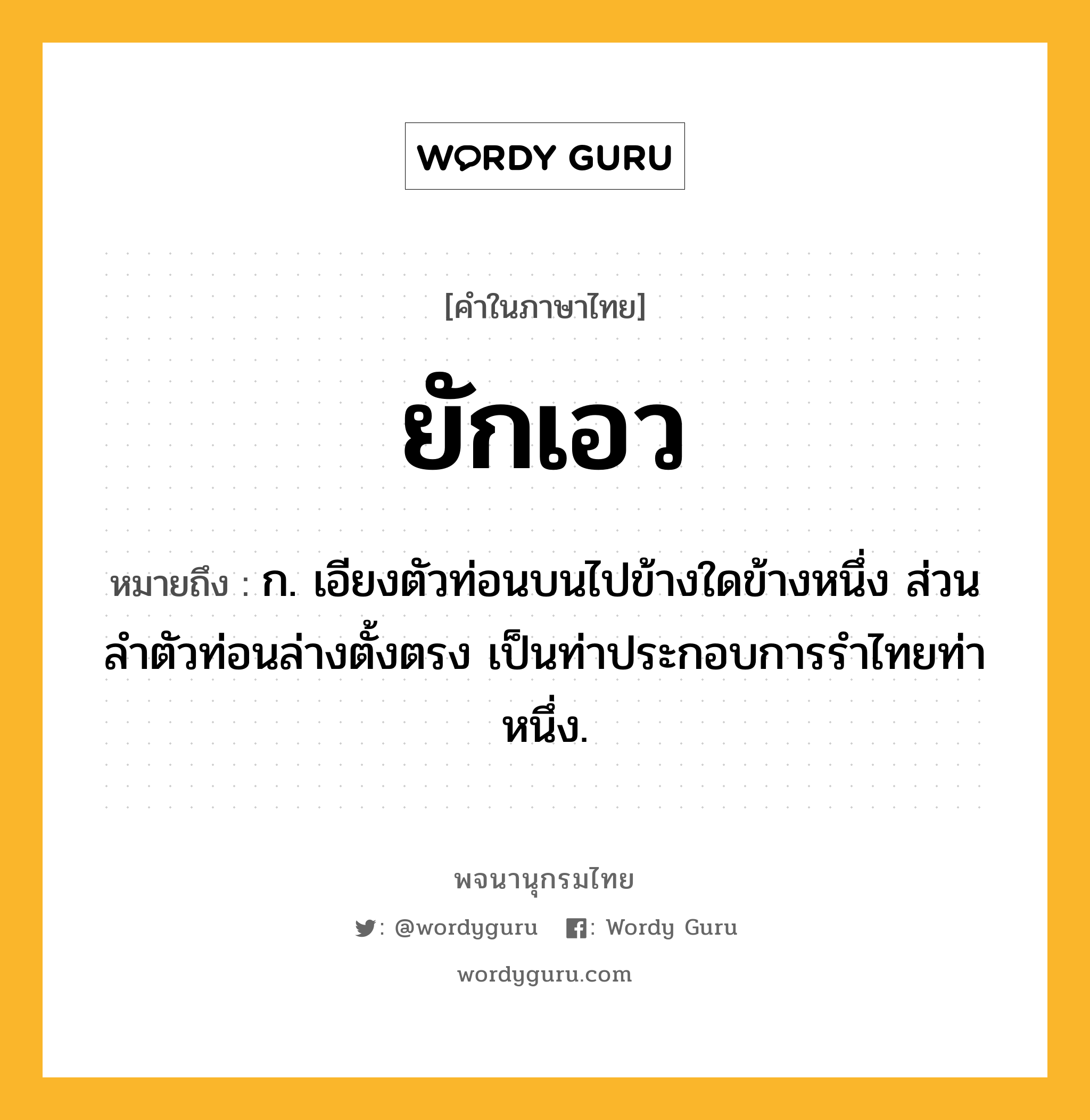 ยักเอว หมายถึงอะไร?, คำในภาษาไทย ยักเอว หมายถึง ก. เอียงตัวท่อนบนไปข้างใดข้างหนึ่ง ส่วนลำตัวท่อนล่างตั้งตรง เป็นท่าประกอบการรำไทยท่าหนึ่ง.