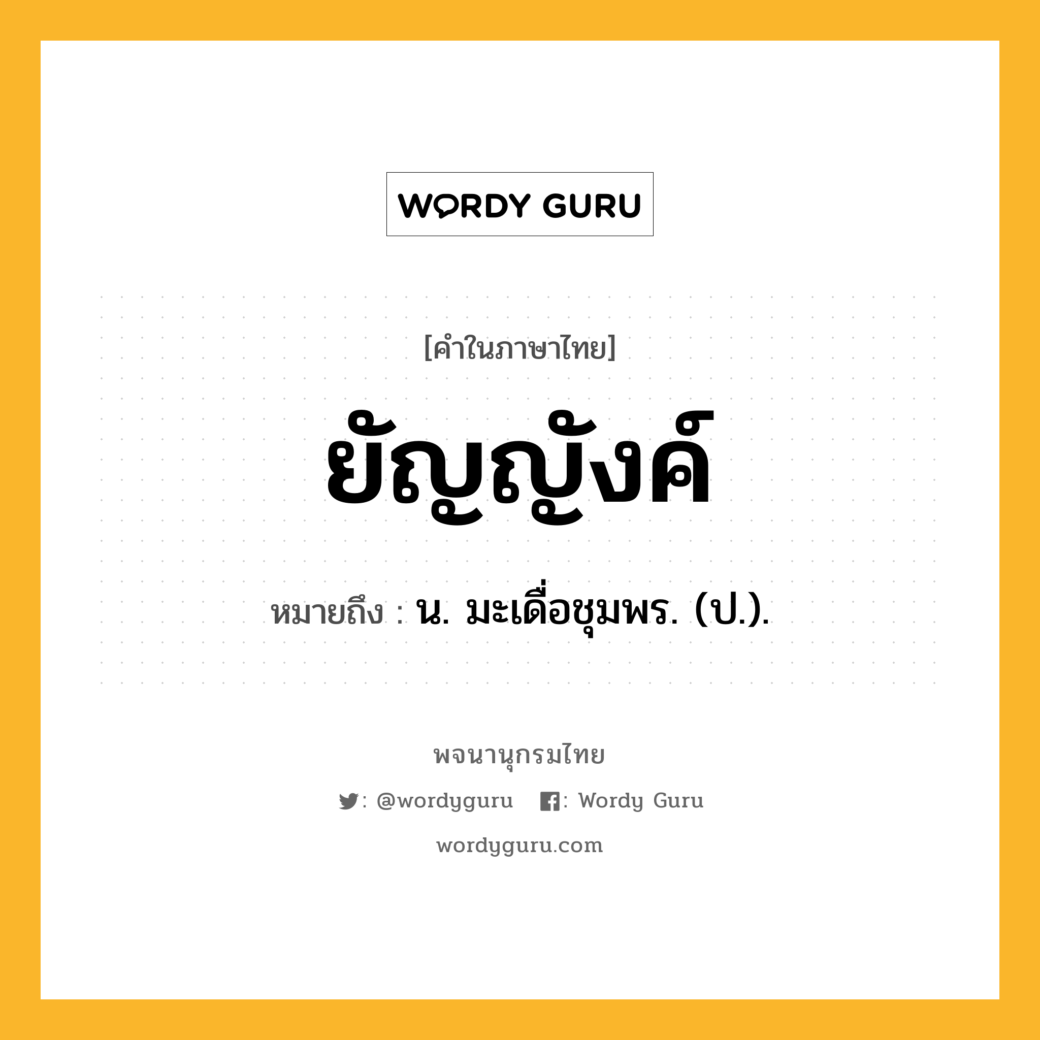 ยัญญังค์ ความหมาย หมายถึงอะไร?, คำในภาษาไทย ยัญญังค์ หมายถึง น. มะเดื่อชุมพร. (ป.).