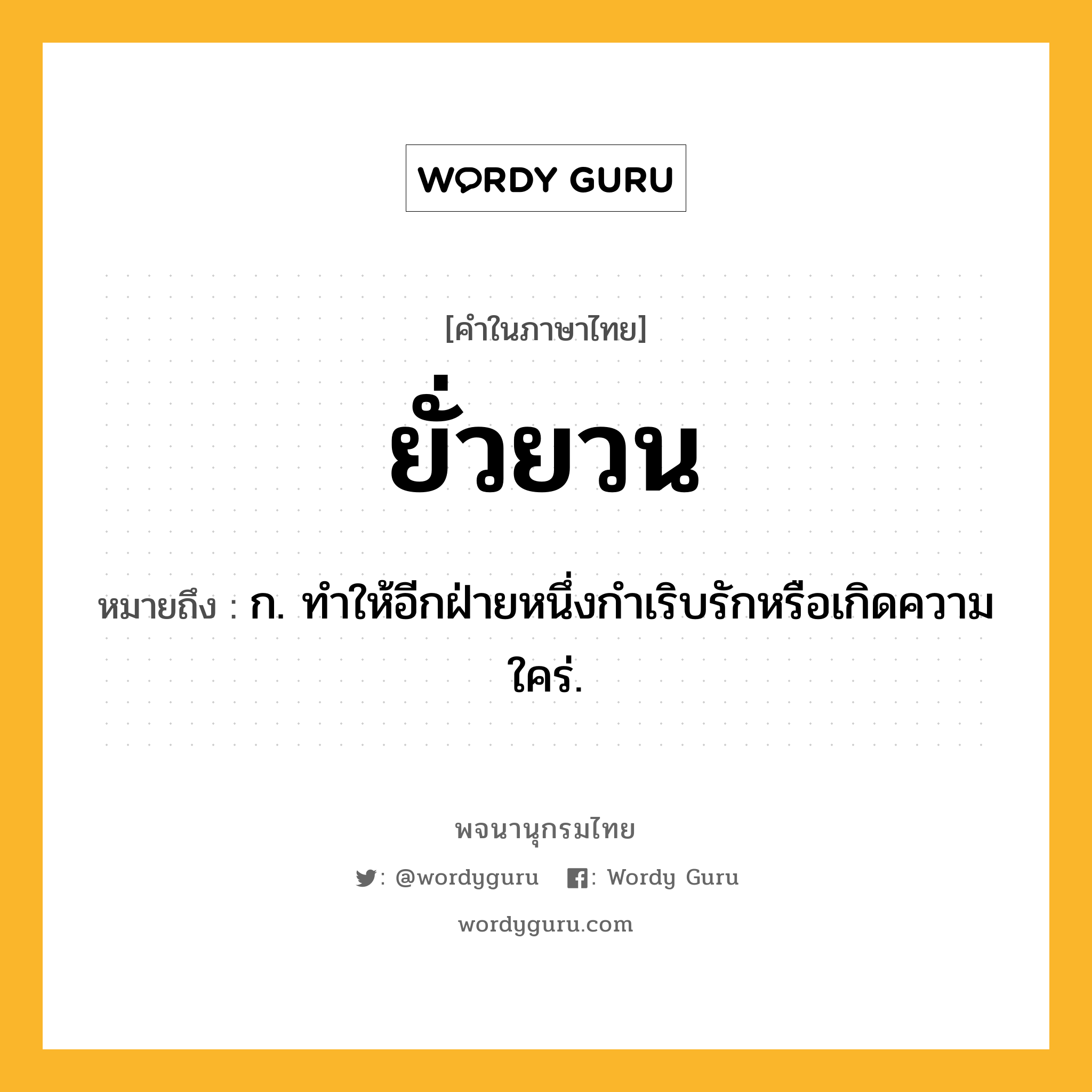 ยั่วยวน หมายถึงอะไร?, คำในภาษาไทย ยั่วยวน หมายถึง ก. ทําให้อีกฝ่ายหนึ่งกำเริบรักหรือเกิดความใคร่.