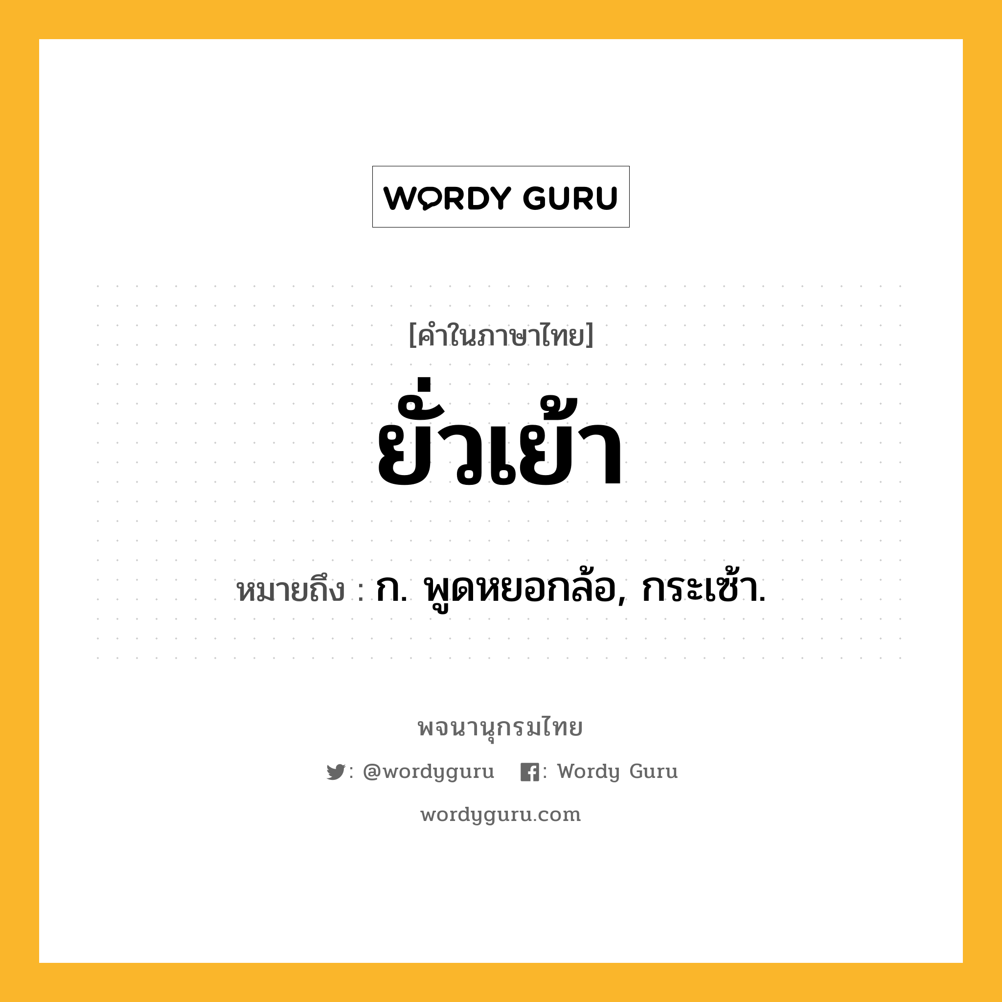 ยั่วเย้า หมายถึงอะไร?, คำในภาษาไทย ยั่วเย้า หมายถึง ก. พูดหยอกล้อ, กระเซ้า.