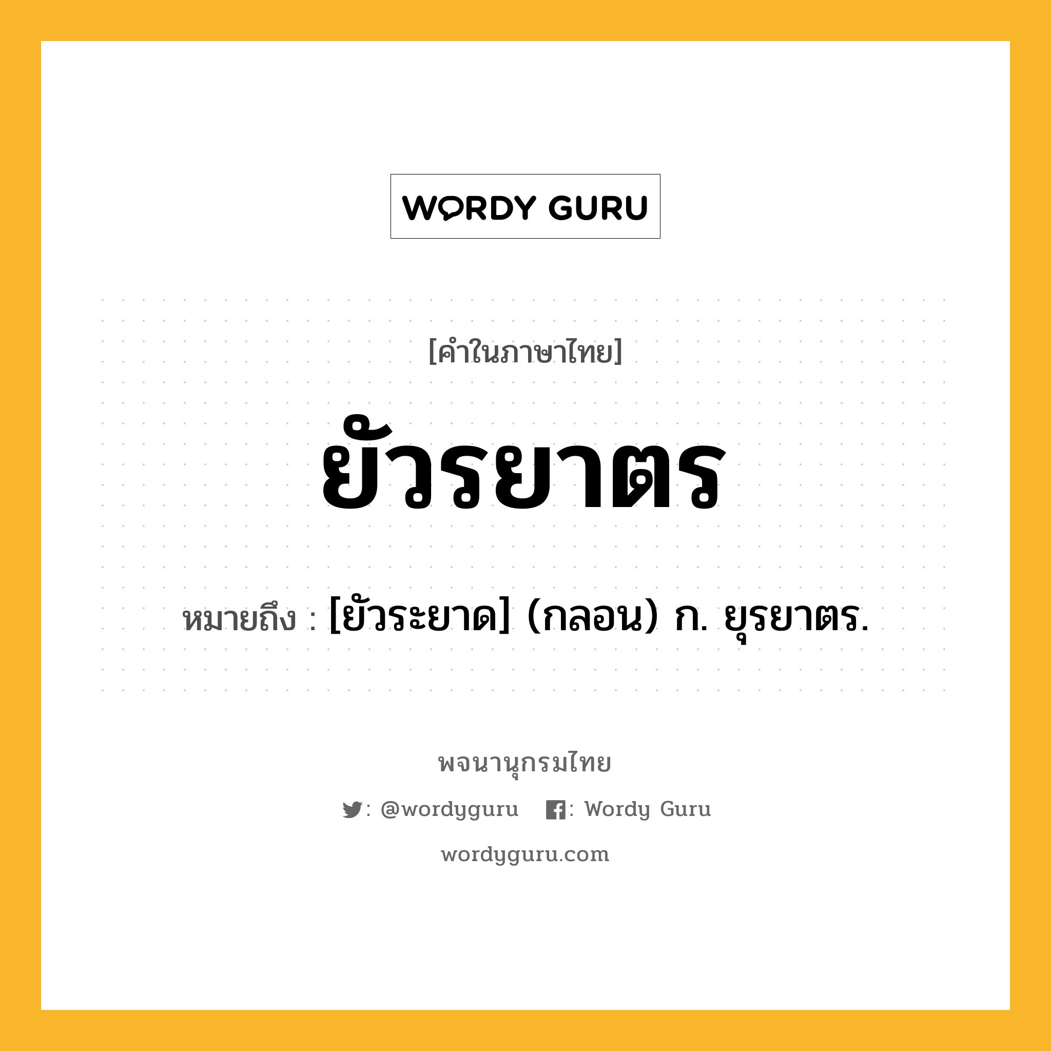 ยัวรยาตร หมายถึงอะไร?, คำในภาษาไทย ยัวรยาตร หมายถึง [ยัวระยาด] (กลอน) ก. ยุรยาตร.