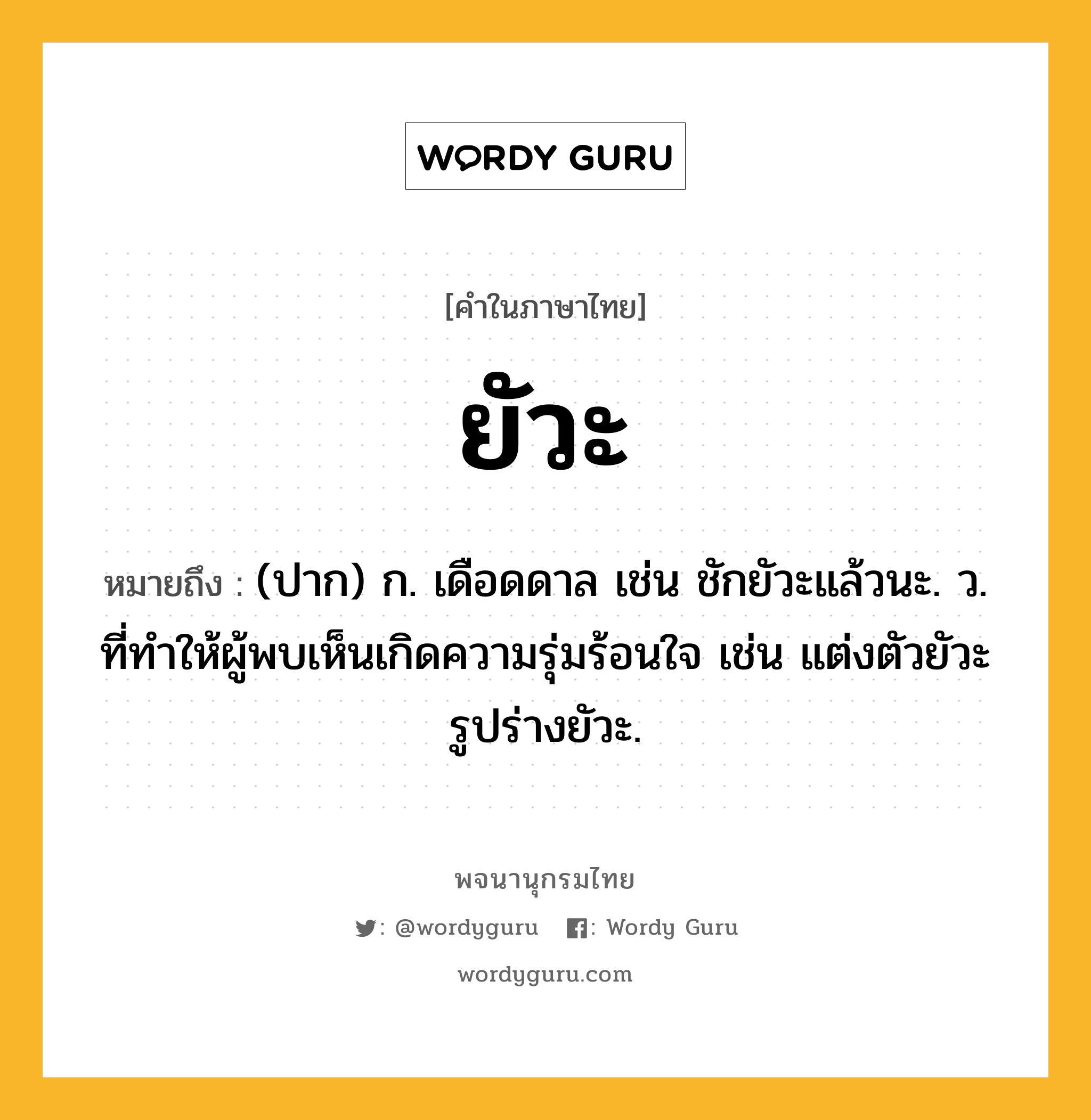 ยัวะ หมายถึงอะไร?, คำในภาษาไทย ยัวะ หมายถึง (ปาก) ก. เดือดดาล เช่น ชักยัวะแล้วนะ. ว. ที่ทำให้ผู้พบเห็นเกิดความรุ่มร้อนใจ เช่น แต่งตัวยัวะ รูปร่างยัวะ.