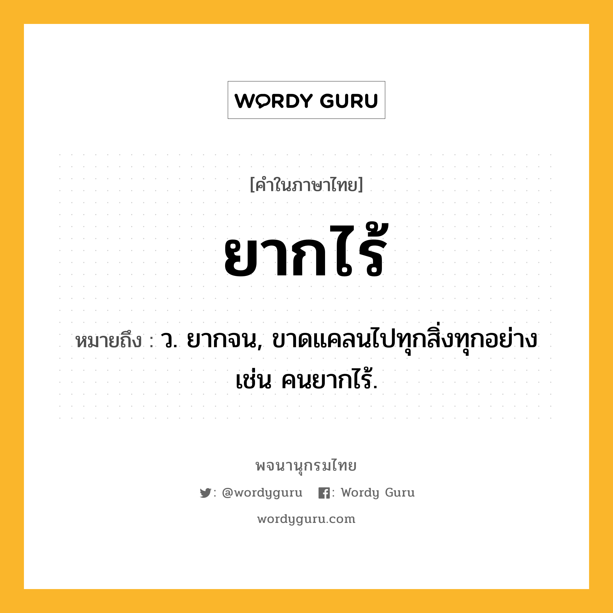 ยากไร้ หมายถึงอะไร?, คำในภาษาไทย ยากไร้ หมายถึง ว. ยากจน, ขาดแคลนไปทุกสิ่งทุกอย่าง เช่น คนยากไร้.