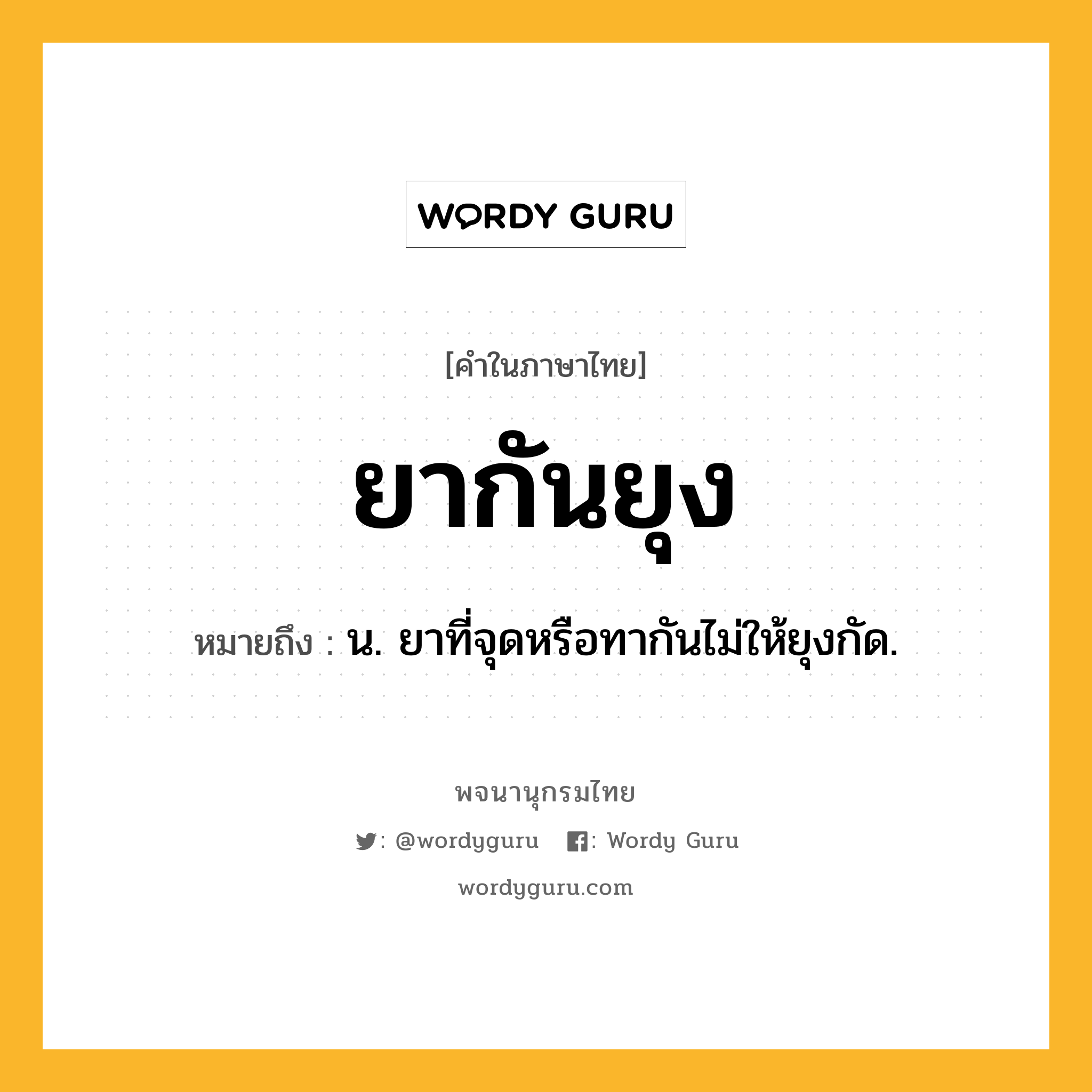 ยากันยุง หมายถึงอะไร?, คำในภาษาไทย ยากันยุง หมายถึง น. ยาที่จุดหรือทากันไม่ให้ยุงกัด.