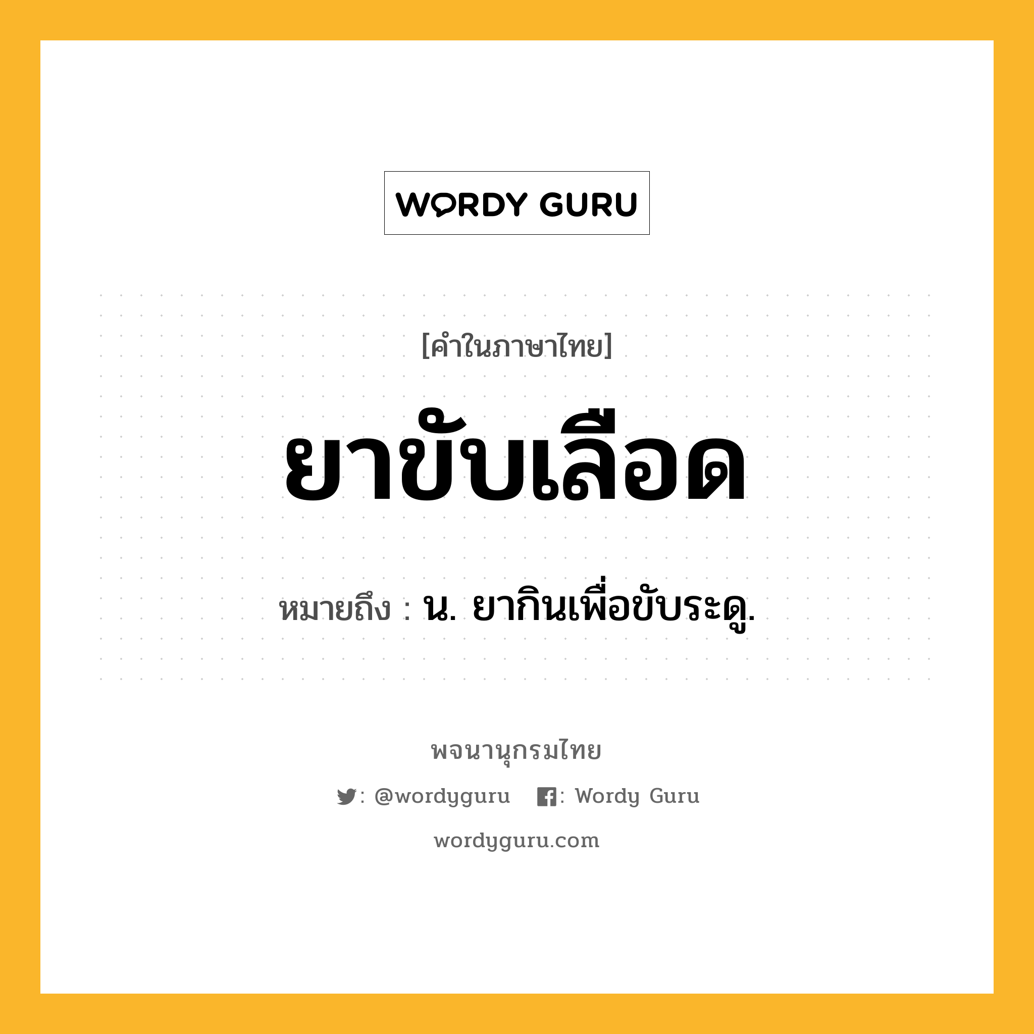 ยาขับเลือด หมายถึงอะไร?, คำในภาษาไทย ยาขับเลือด หมายถึง น. ยากินเพื่อขับระดู.