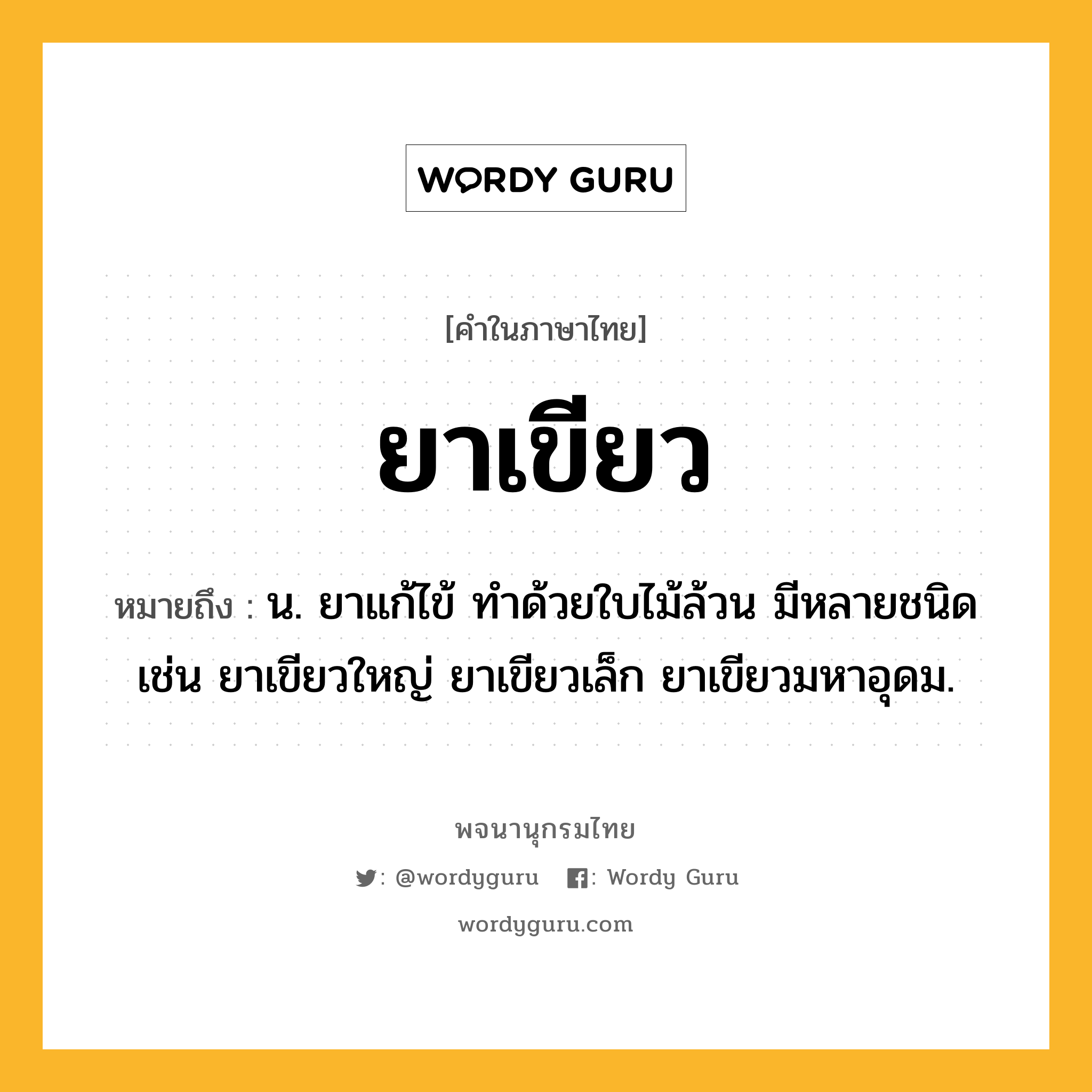 ยาเขียว หมายถึงอะไร?, คำในภาษาไทย ยาเขียว หมายถึง น. ยาแก้ไข้ ทําด้วยใบไม้ล้วน มีหลายชนิด เช่น ยาเขียวใหญ่ ยาเขียวเล็ก ยาเขียวมหาอุดม.