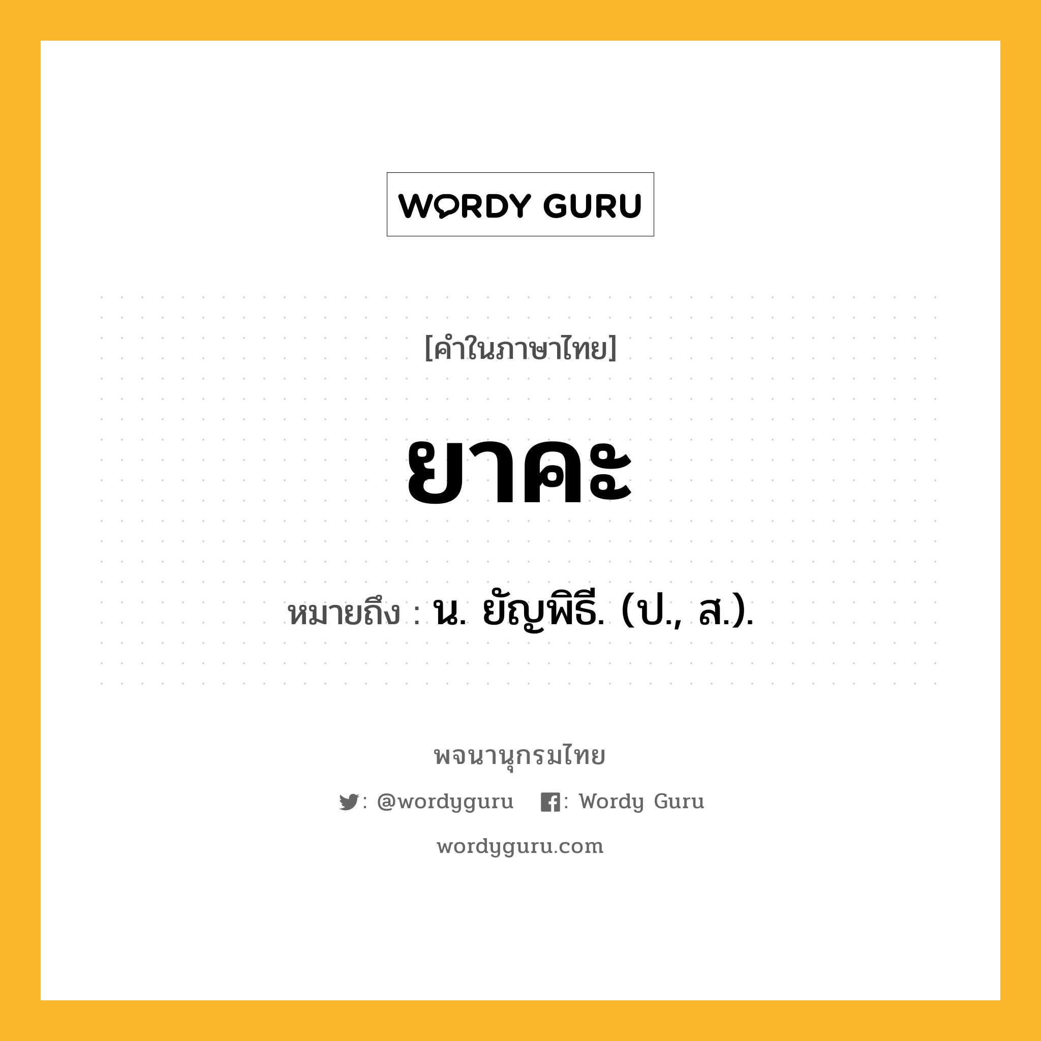 ยาคะ หมายถึงอะไร?, คำในภาษาไทย ยาคะ หมายถึง น. ยัญพิธี. (ป., ส.).