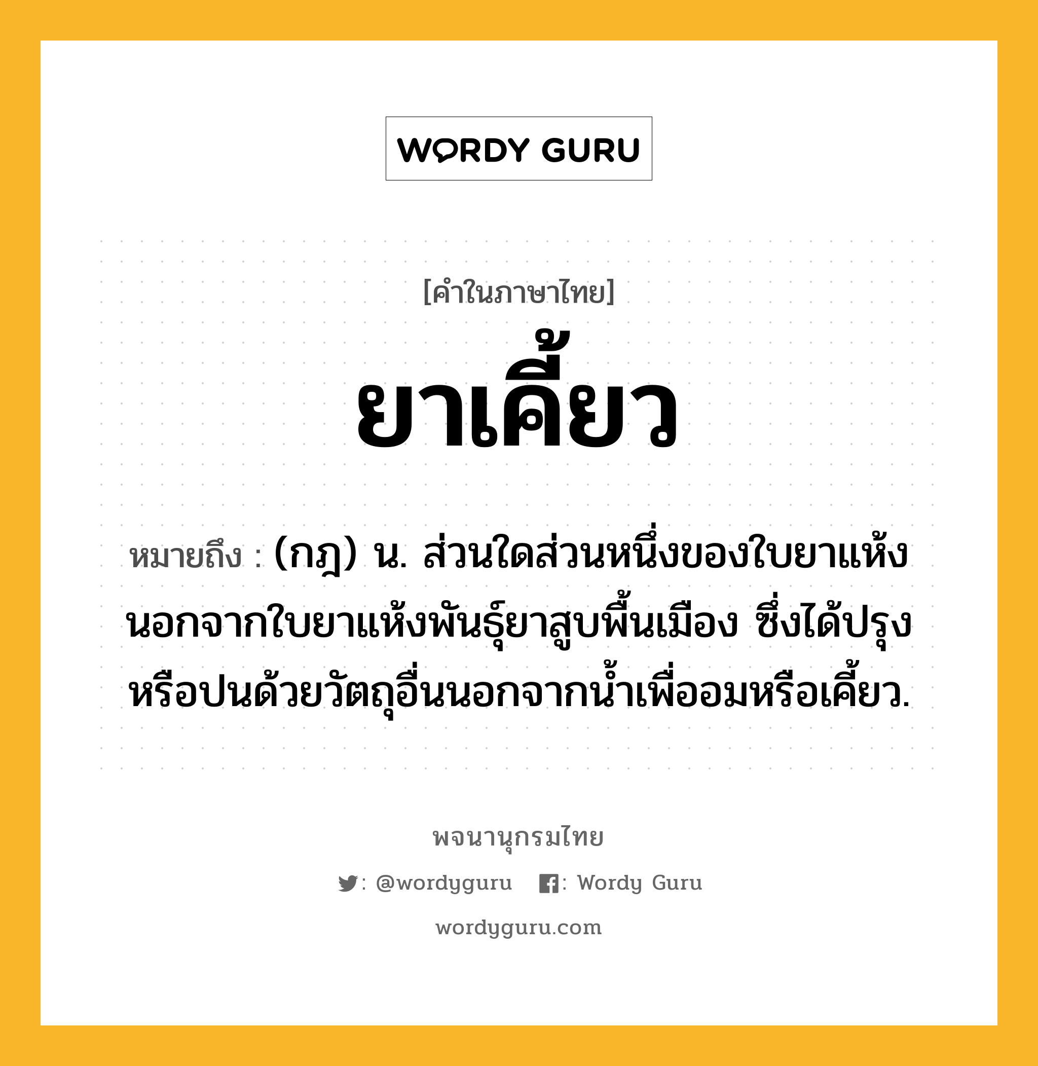 ยาเคี้ยว หมายถึงอะไร?, คำในภาษาไทย ยาเคี้ยว หมายถึง (กฎ) น. ส่วนใดส่วนหนึ่งของใบยาแห้ง นอกจากใบยาแห้งพันธุ์ยาสูบพื้นเมือง ซึ่งได้ปรุงหรือปนด้วยวัตถุอื่นนอกจากน้ำเพื่ออมหรือเคี้ยว.