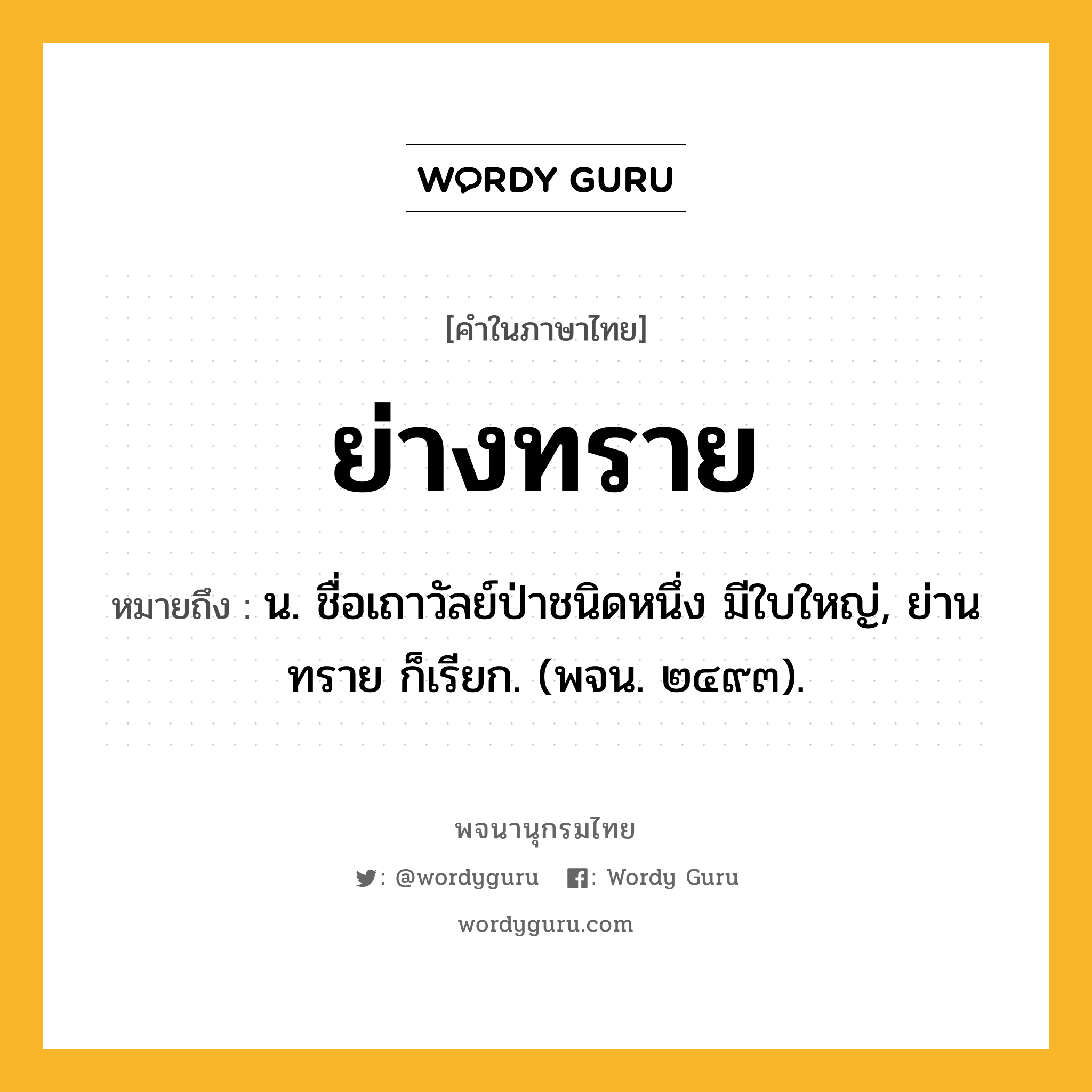 ย่างทราย หมายถึงอะไร?, คำในภาษาไทย ย่างทราย หมายถึง น. ชื่อเถาวัลย์ป่าชนิดหนึ่ง มีใบใหญ่, ย่านทราย ก็เรียก. (พจน. ๒๔๙๓).