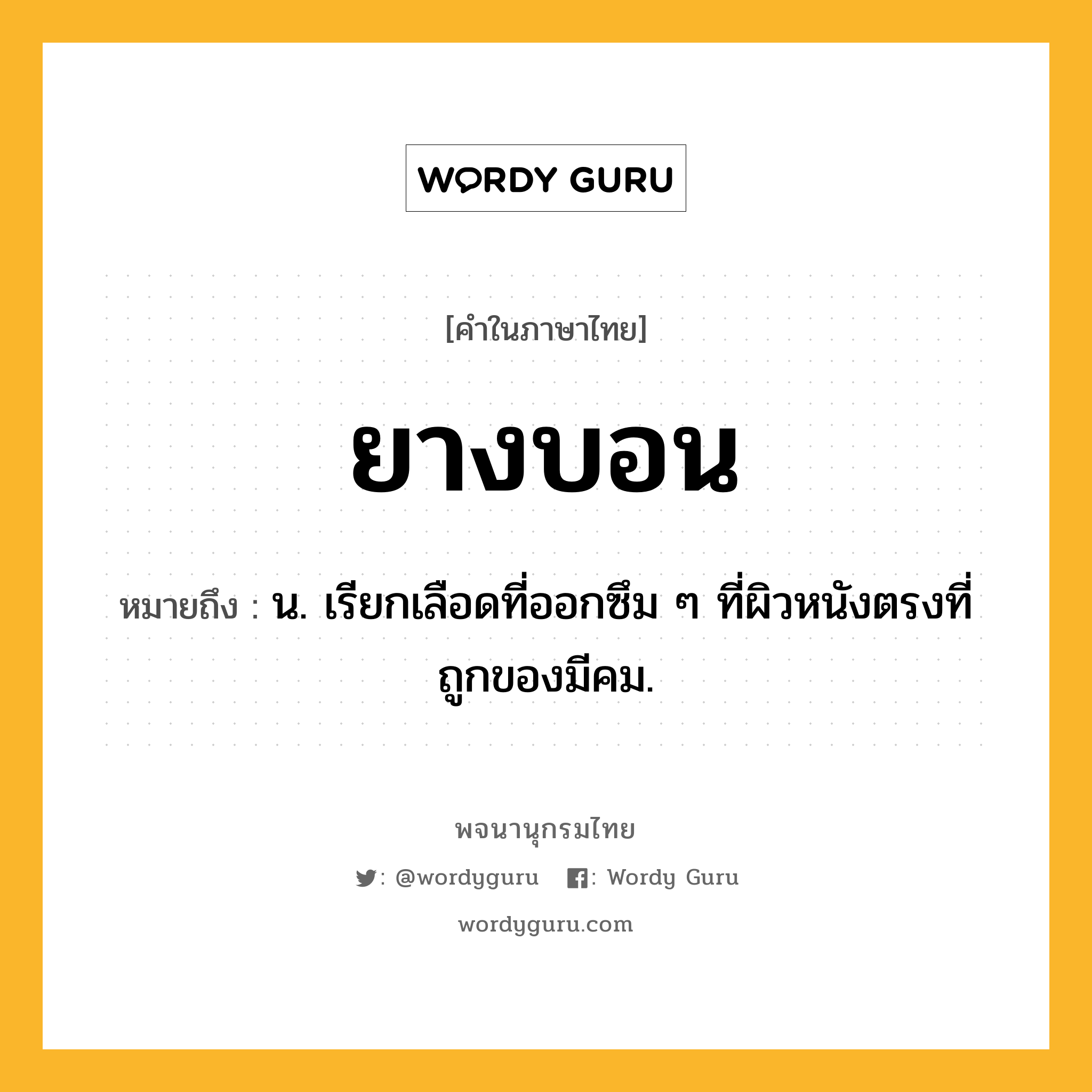 ยางบอน หมายถึงอะไร?, คำในภาษาไทย ยางบอน หมายถึง น. เรียกเลือดที่ออกซึม ๆ ที่ผิวหนังตรงที่ถูกของมีคม.