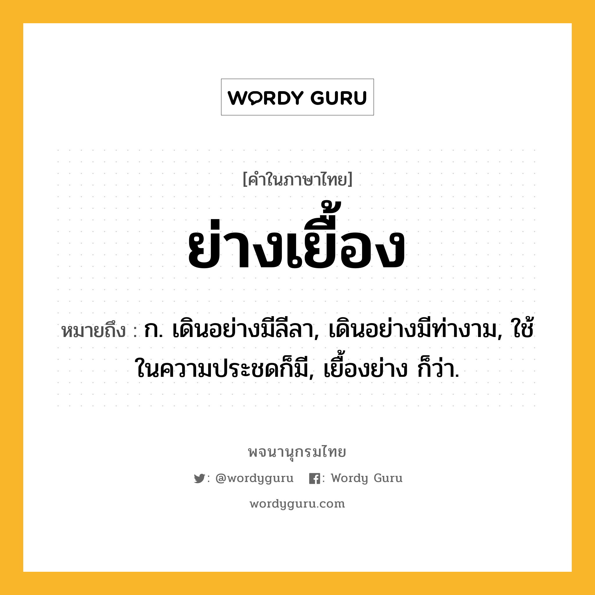 ย่างเยื้อง หมายถึงอะไร?, คำในภาษาไทย ย่างเยื้อง หมายถึง ก. เดินอย่างมีลีลา, เดินอย่างมีท่างาม, ใช้ในความประชดก็มี, เยื้องย่าง ก็ว่า.