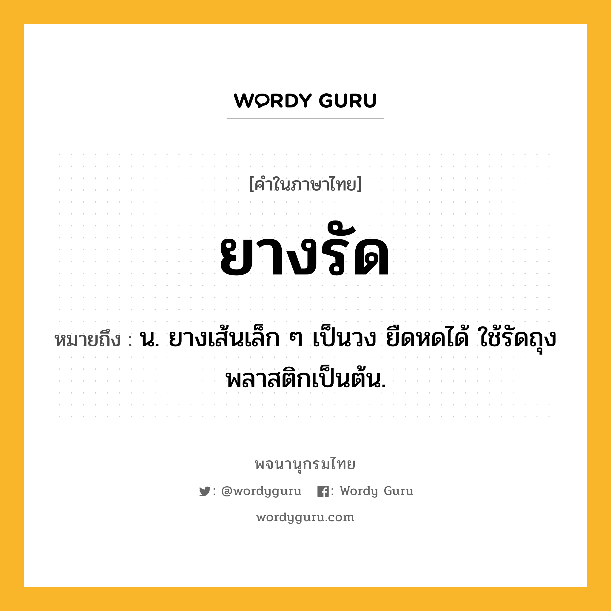 ยางรัด หมายถึงอะไร?, คำในภาษาไทย ยางรัด หมายถึง น. ยางเส้นเล็ก ๆ เป็นวง ยืดหดได้ ใช้รัดถุงพลาสติกเป็นต้น.