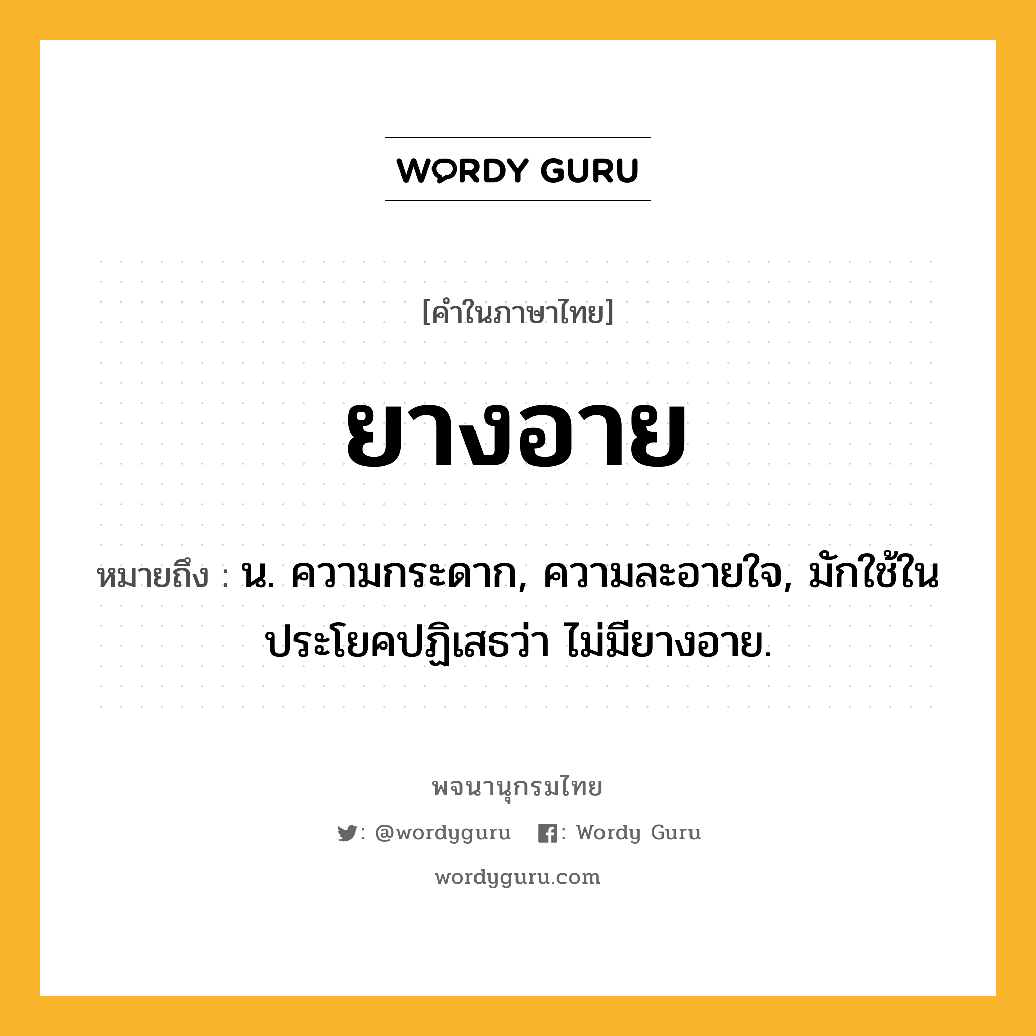 ยางอาย หมายถึงอะไร?, คำในภาษาไทย ยางอาย หมายถึง น. ความกระดาก, ความละอายใจ, มักใช้ในประโยคปฏิเสธว่า ไม่มียางอาย.