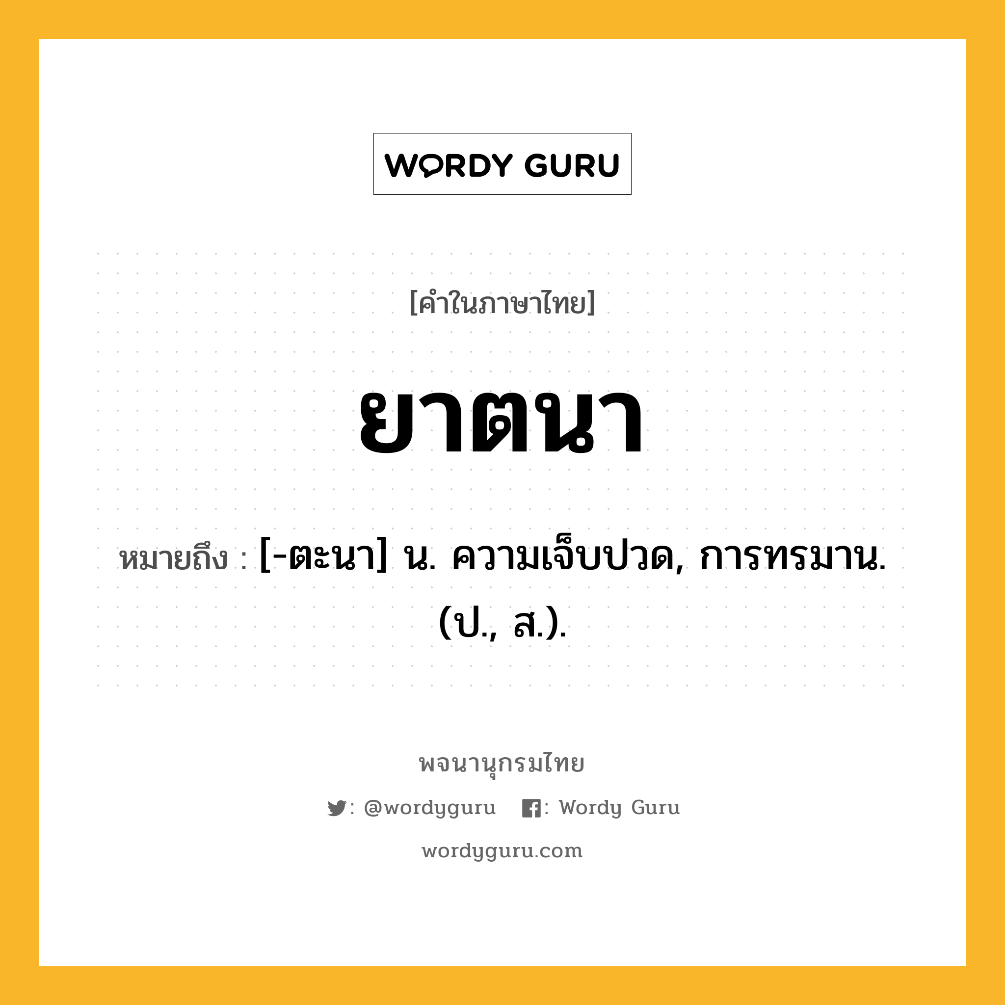 ยาตนา หมายถึงอะไร?, คำในภาษาไทย ยาตนา หมายถึง [-ตะนา] น. ความเจ็บปวด, การทรมาน. (ป., ส.).