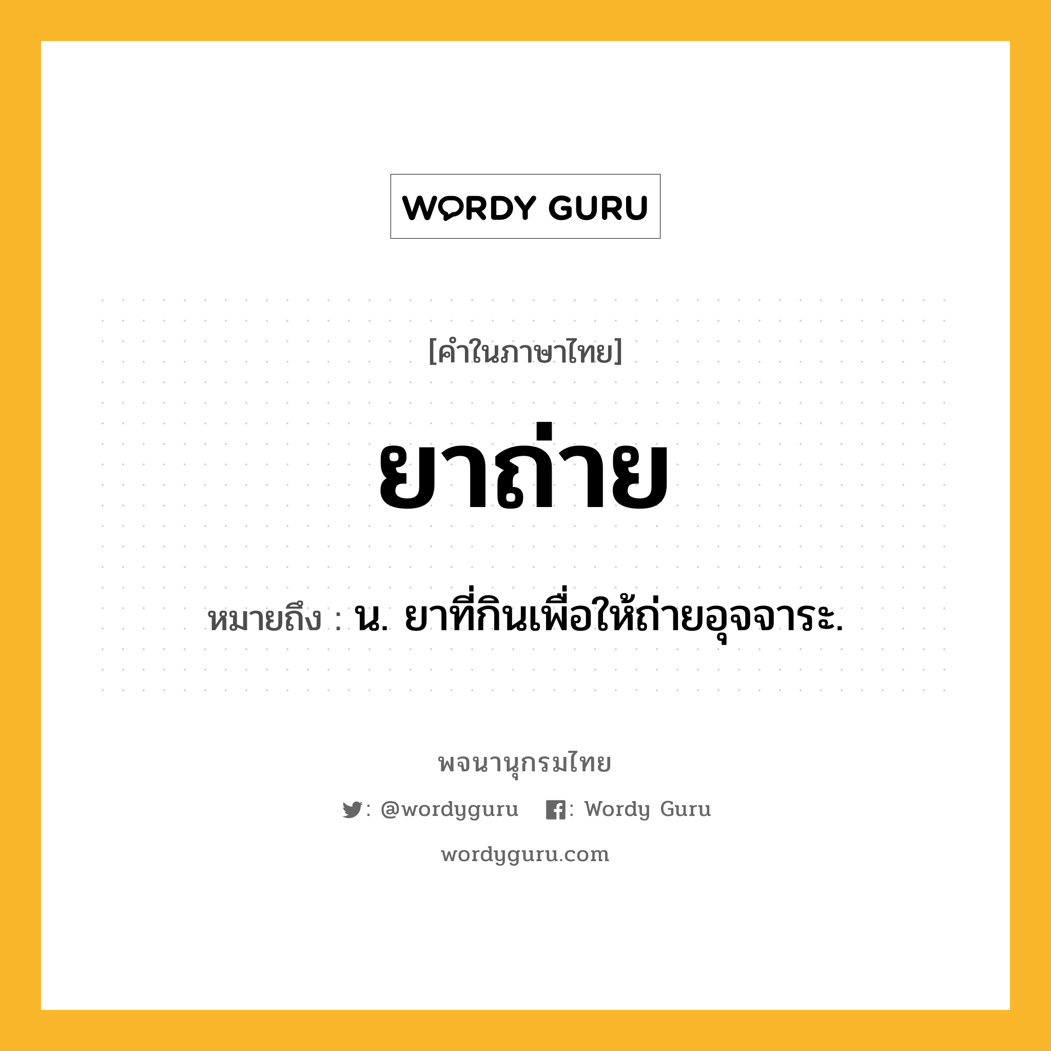 ยาถ่าย หมายถึงอะไร?, คำในภาษาไทย ยาถ่าย หมายถึง น. ยาที่กินเพื่อให้ถ่ายอุจจาระ.