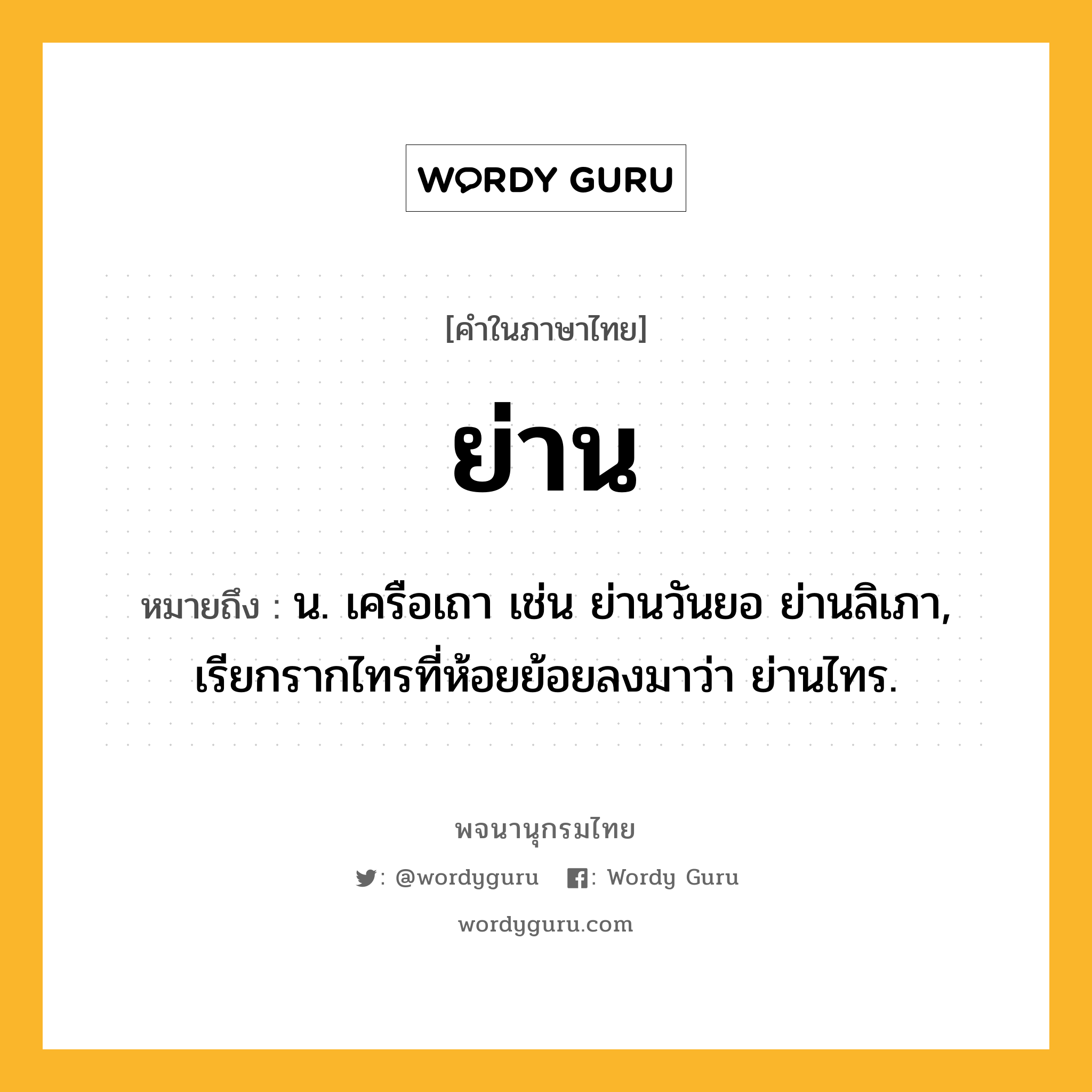 ย่าน หมายถึงอะไร?, คำในภาษาไทย ย่าน หมายถึง น. เครือเถา เช่น ย่านวันยอ ย่านลิเภา, เรียกรากไทรที่ห้อยย้อยลงมาว่า ย่านไทร.