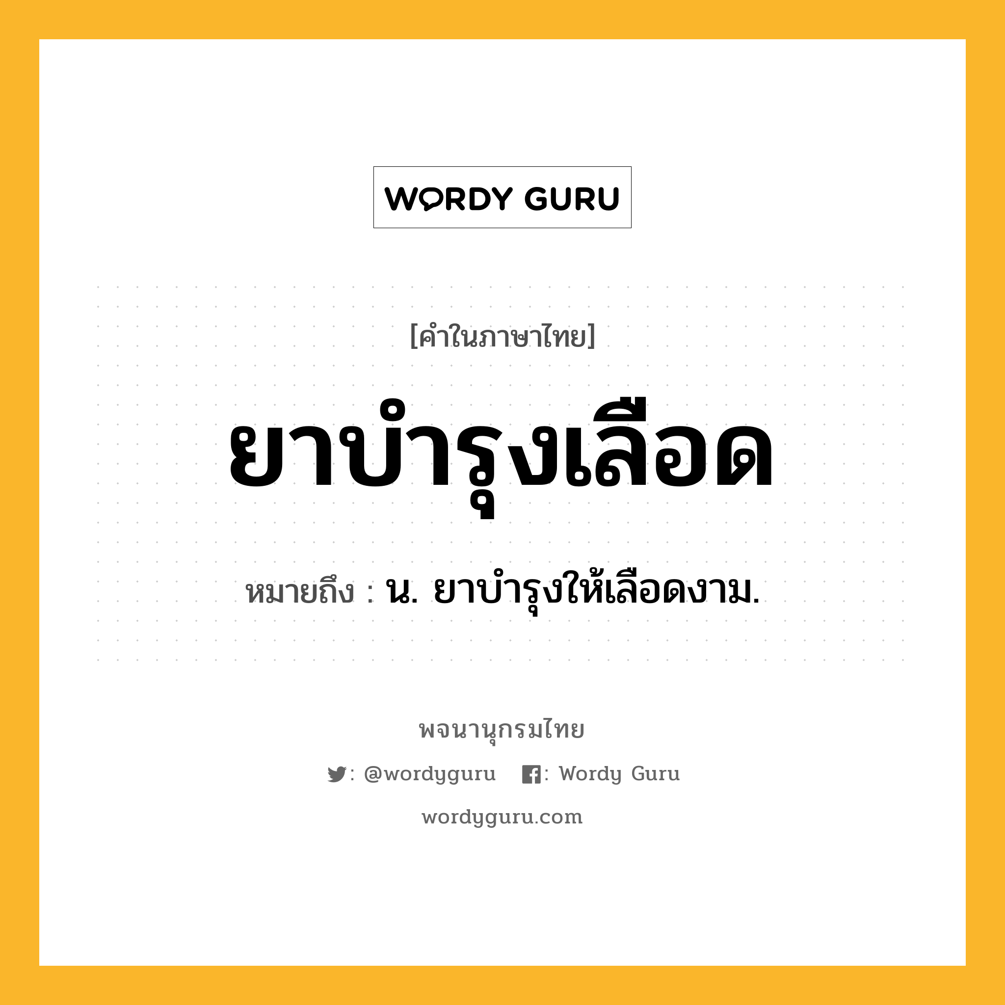 ยาบำรุงเลือด หมายถึงอะไร?, คำในภาษาไทย ยาบำรุงเลือด หมายถึง น. ยาบำรุงให้เลือดงาม.