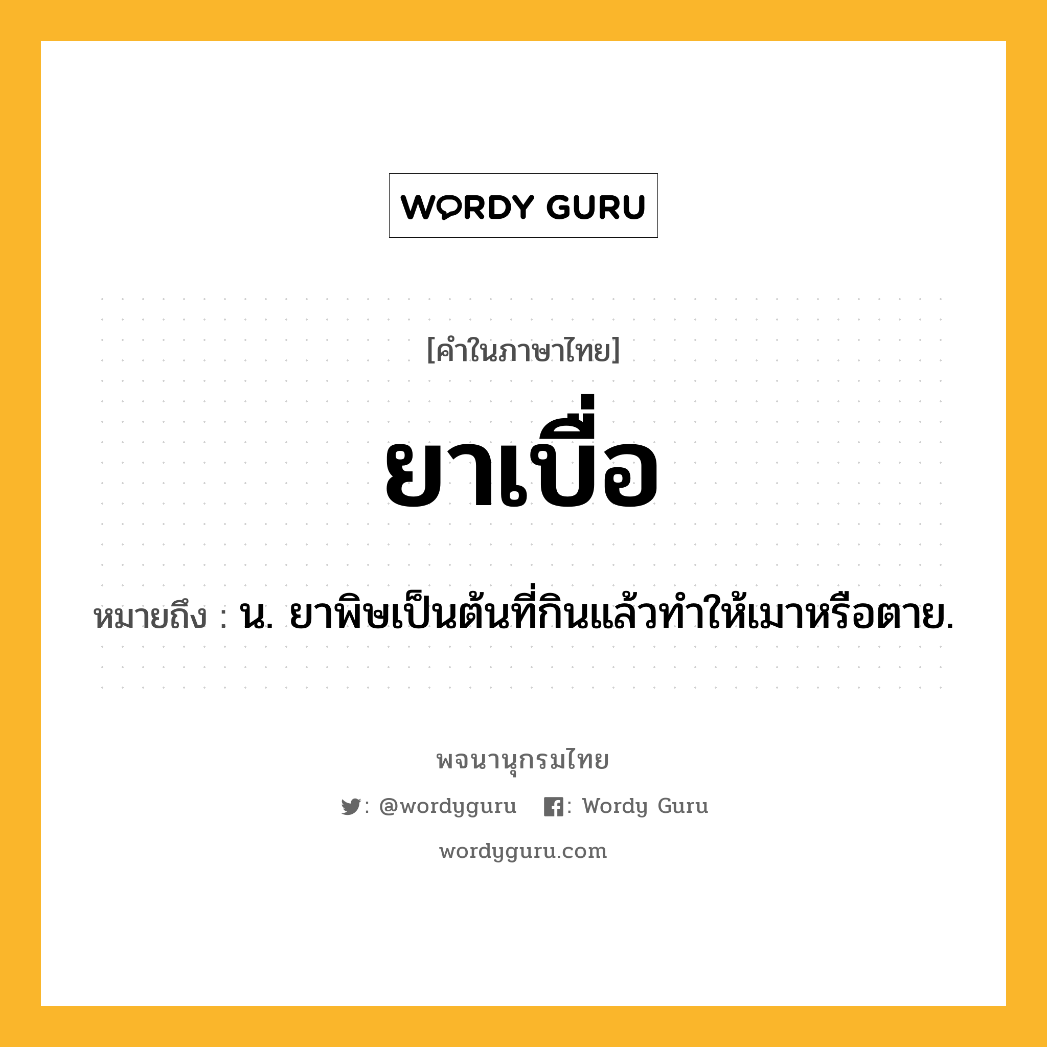 ยาเบื่อ หมายถึงอะไร?, คำในภาษาไทย ยาเบื่อ หมายถึง น. ยาพิษเป็นต้นที่กินแล้วทำให้เมาหรือตาย.