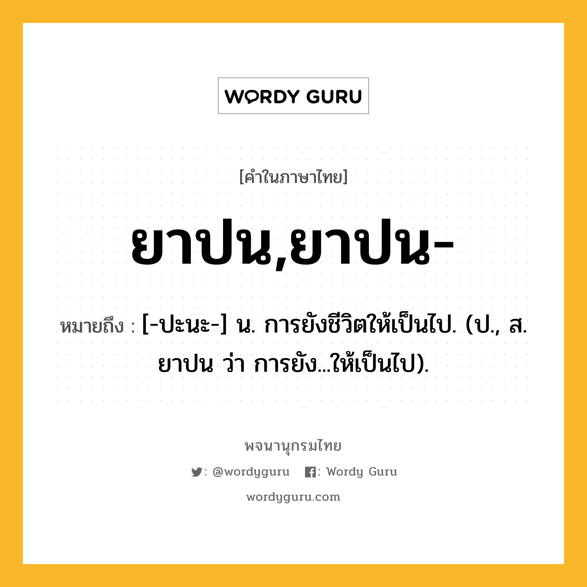 ยาปน,ยาปน- หมายถึงอะไร?, คำในภาษาไทย ยาปน,ยาปน- หมายถึง [-ปะนะ-] น. การยังชีวิตให้เป็นไป. (ป., ส. ยาปน ว่า การยัง...ให้เป็นไป).