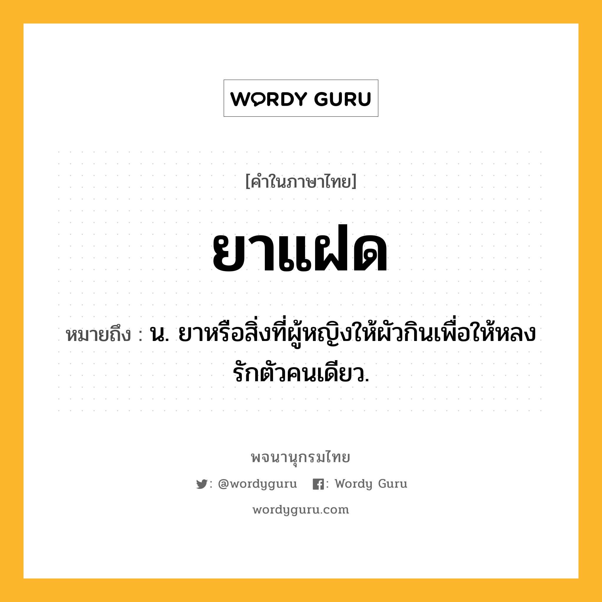 ยาแฝด หมายถึงอะไร?, คำในภาษาไทย ยาแฝด หมายถึง น. ยาหรือสิ่งที่ผู้หญิงให้ผัวกินเพื่อให้หลงรักตัวคนเดียว.