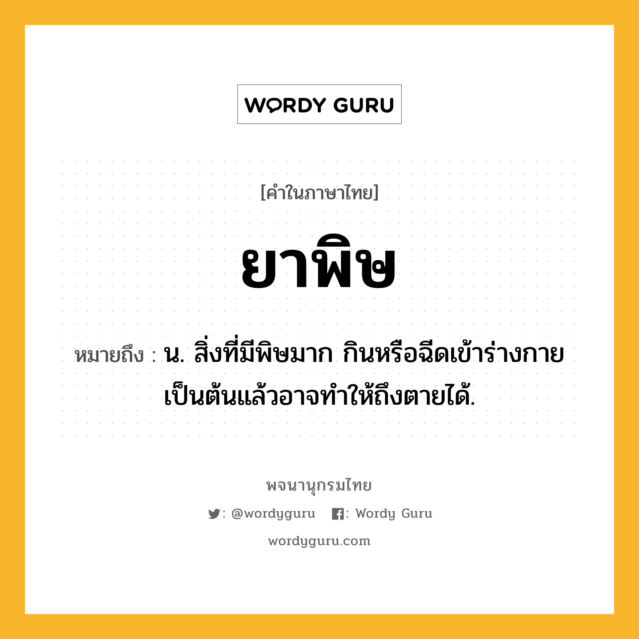 ยาพิษ หมายถึงอะไร?, คำในภาษาไทย ยาพิษ หมายถึง น. สิ่งที่มีพิษมาก กินหรือฉีดเข้าร่างกายเป็นต้นแล้วอาจทำให้ถึงตายได้.