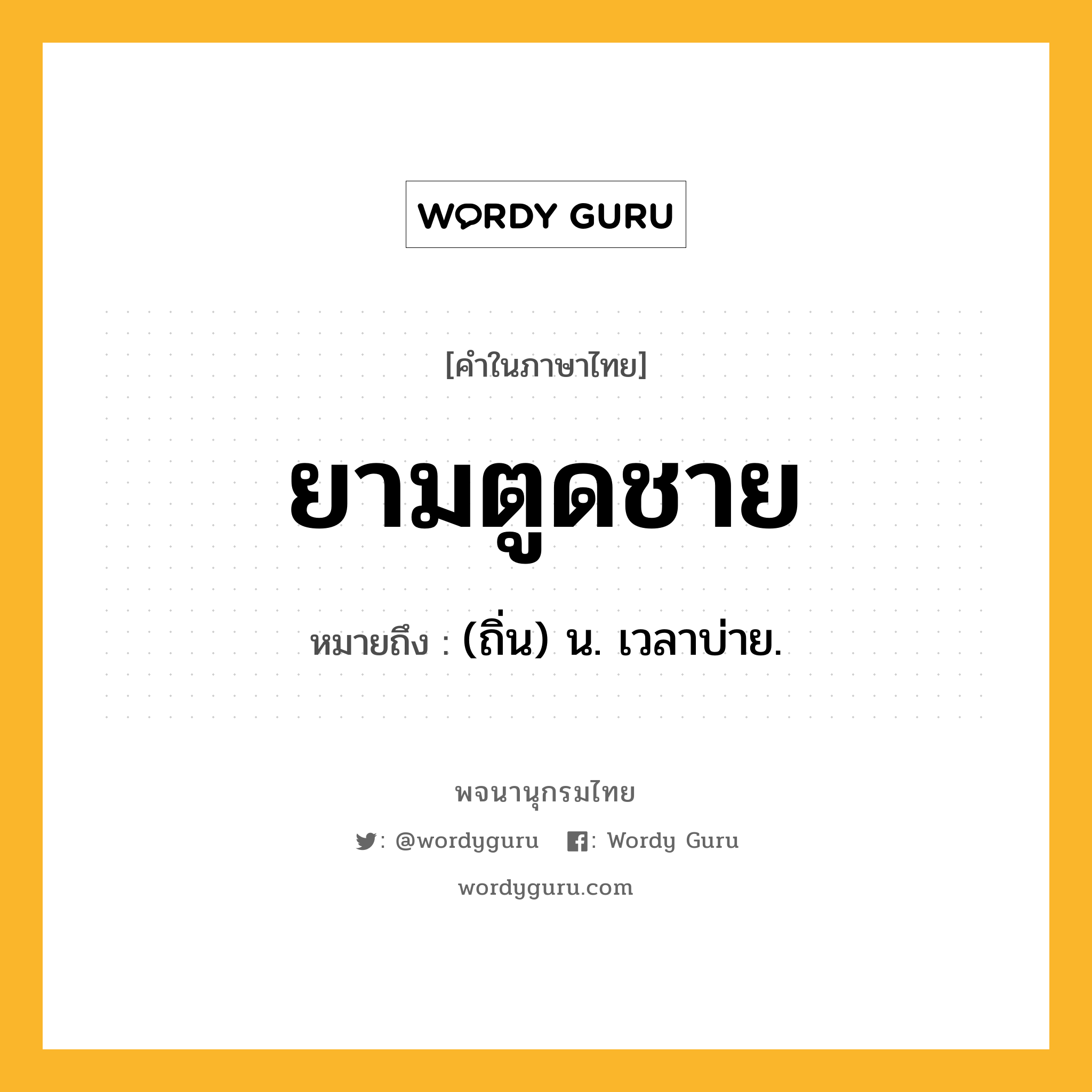 ยามตูดชาย หมายถึงอะไร?, คำในภาษาไทย ยามตูดชาย หมายถึง (ถิ่น) น. เวลาบ่าย.