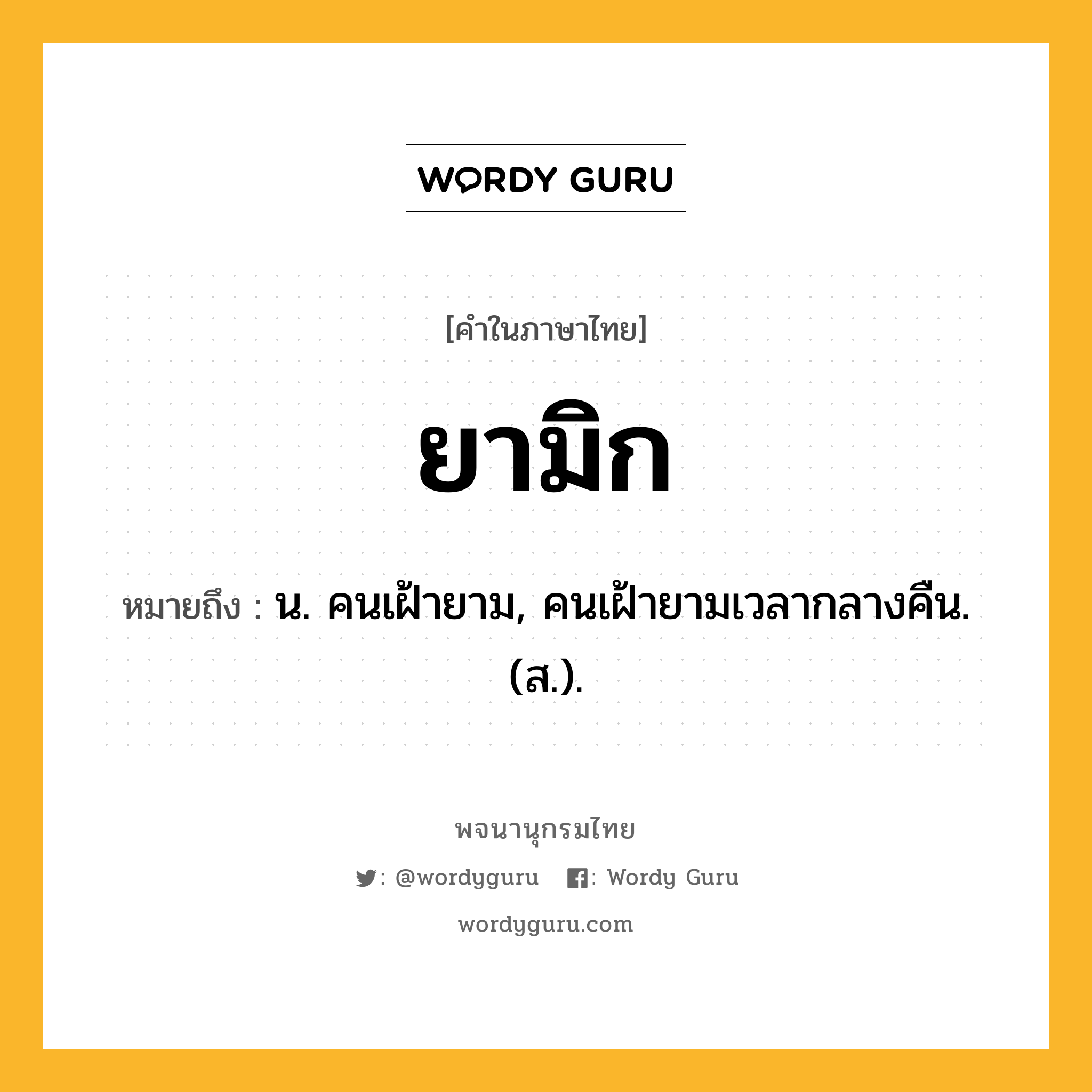 ยามิก หมายถึงอะไร?, คำในภาษาไทย ยามิก หมายถึง น. คนเฝ้ายาม, คนเฝ้ายามเวลากลางคืน. (ส.).