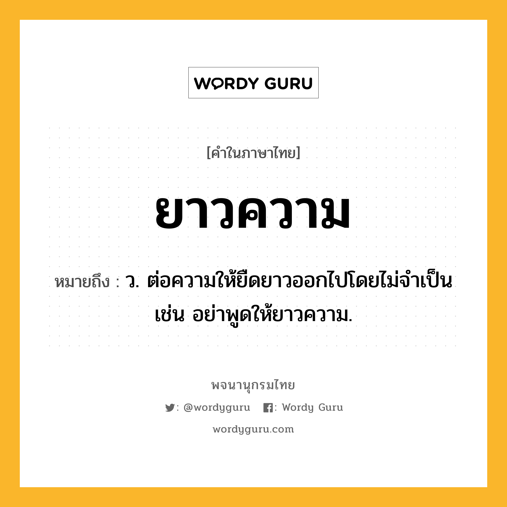 ยาวความ หมายถึงอะไร?, คำในภาษาไทย ยาวความ หมายถึง ว. ต่อความให้ยืดยาวออกไปโดยไม่จำเป็น เช่น อย่าพูดให้ยาวความ.