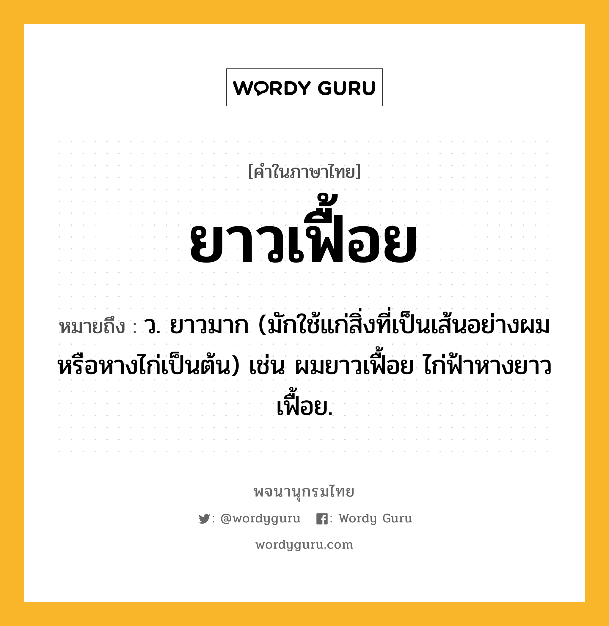 ยาวเฟื้อย หมายถึงอะไร?, คำในภาษาไทย ยาวเฟื้อย หมายถึง ว. ยาวมาก (มักใช้แก่สิ่งที่เป็นเส้นอย่างผมหรือหางไก่เป็นต้น) เช่น ผมยาวเฟื้อย ไก่ฟ้าหางยาวเฟื้อย.