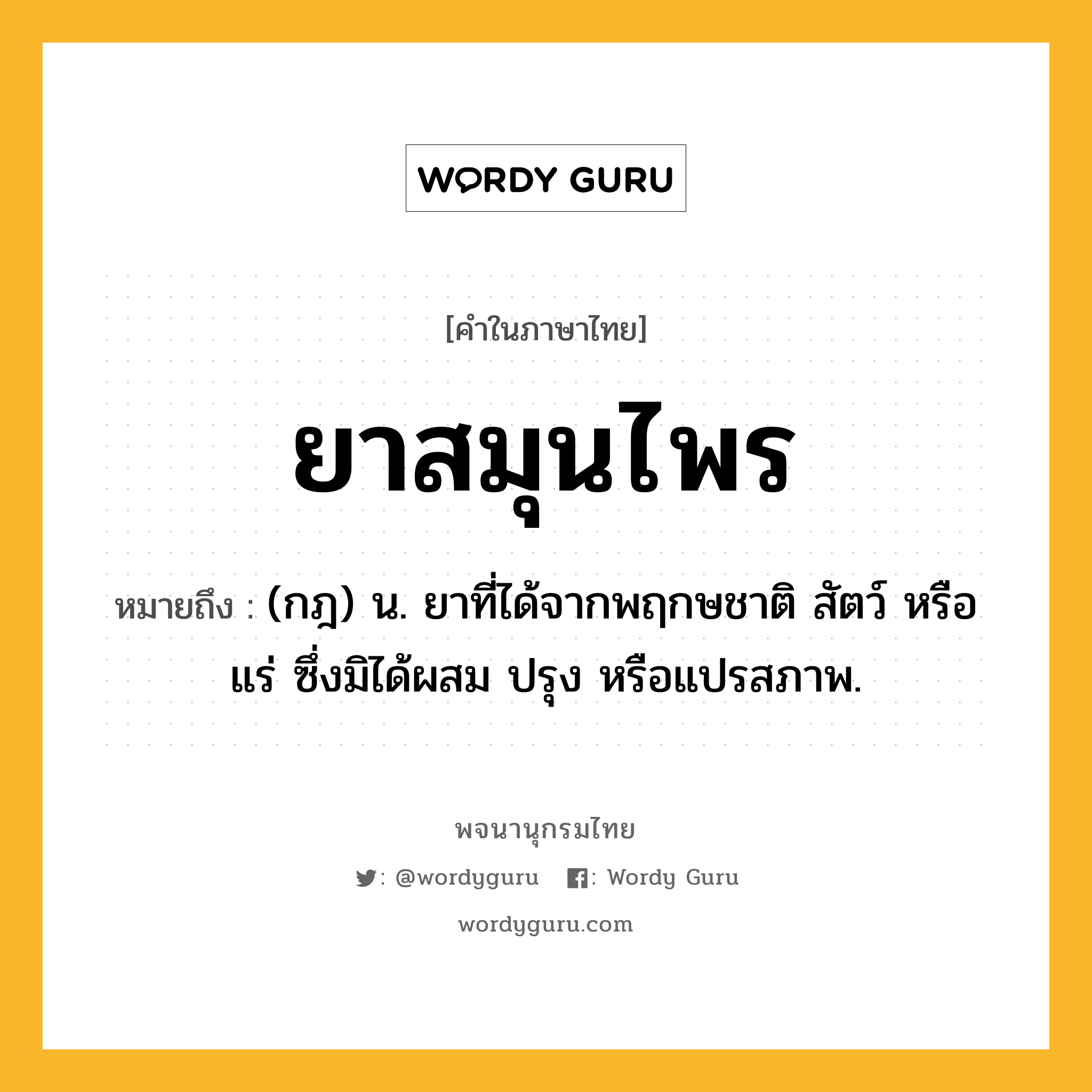 ยาสมุนไพร หมายถึงอะไร?, คำในภาษาไทย ยาสมุนไพร หมายถึง (กฎ) น. ยาที่ได้จากพฤกษชาติ สัตว์ หรือแร่ ซึ่งมิได้ผสม ปรุง หรือแปรสภาพ.