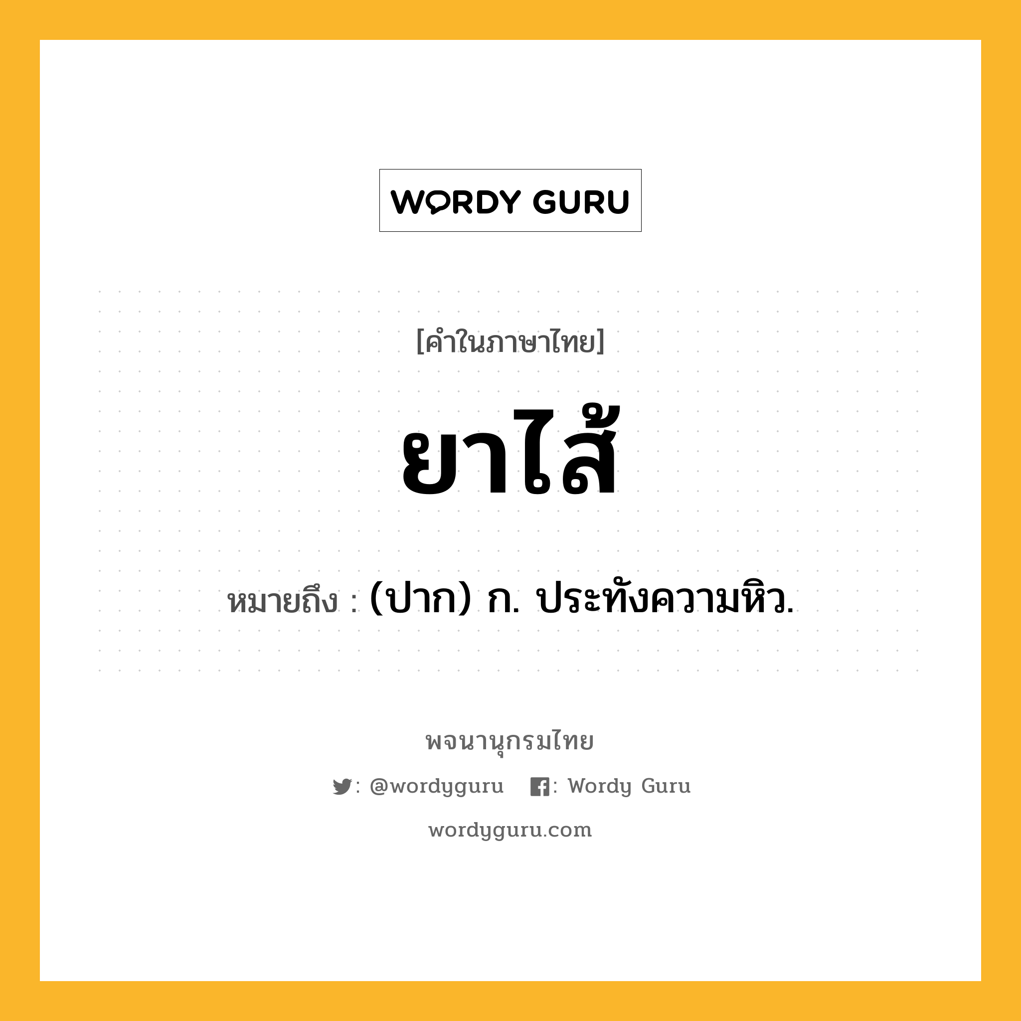 ยาไส้ หมายถึงอะไร?, คำในภาษาไทย ยาไส้ หมายถึง (ปาก) ก. ประทังความหิว.