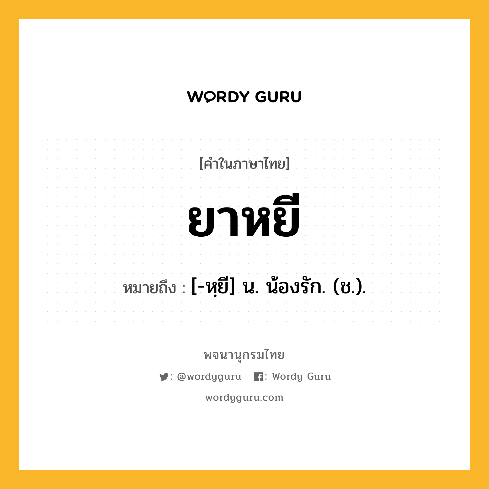 ยาหยี ความหมาย หมายถึงอะไร?, คำในภาษาไทย ยาหยี หมายถึง [-หฺยี] น. น้องรัก. (ช.).