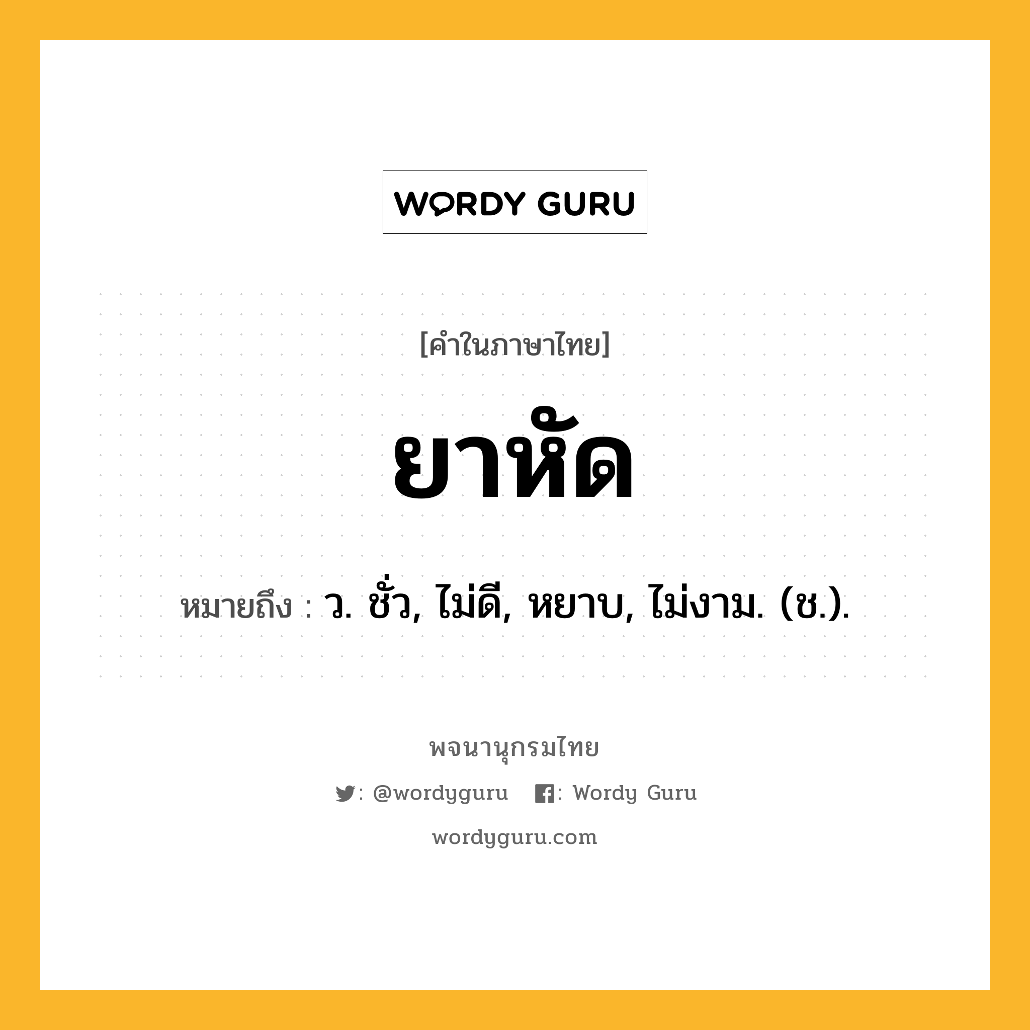 ยาหัด หมายถึงอะไร?, คำในภาษาไทย ยาหัด หมายถึง ว. ชั่ว, ไม่ดี, หยาบ, ไม่งาม. (ช.).