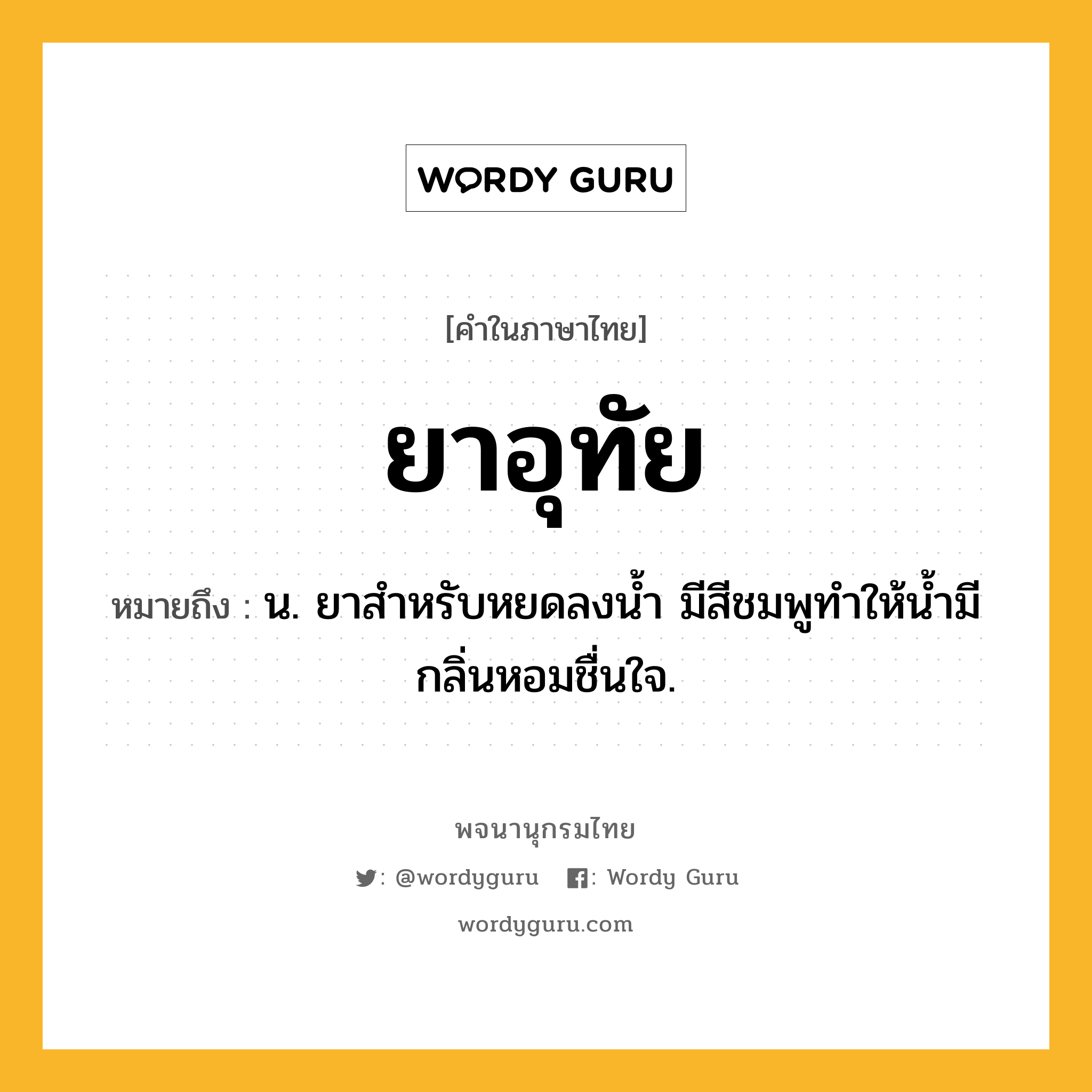 ยาอุทัย หมายถึงอะไร?, คำในภาษาไทย ยาอุทัย หมายถึง น. ยาสำหรับหยดลงน้ำ มีสีชมพูทำให้น้ำมีกลิ่นหอมชื่นใจ.