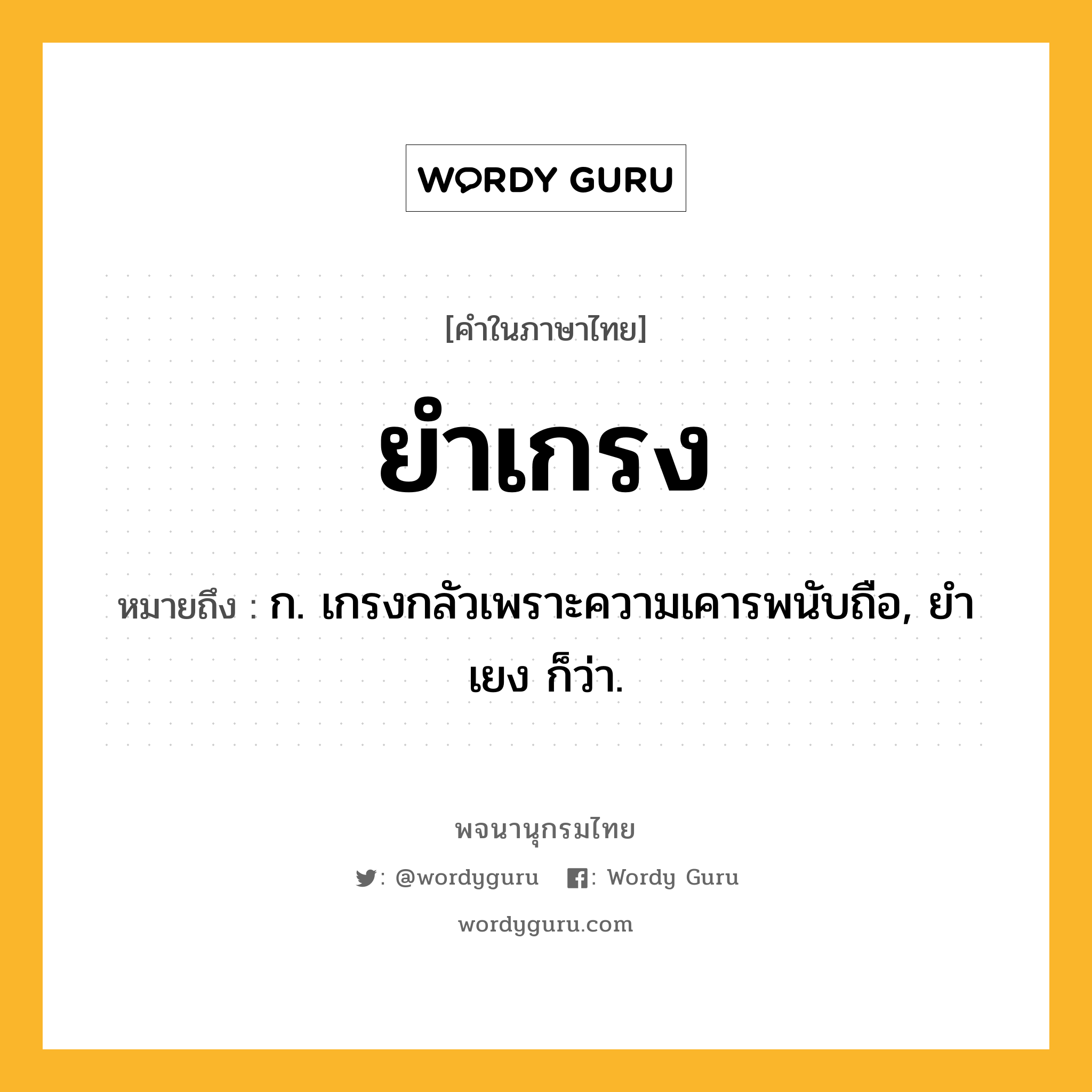 ยำเกรง ความหมาย หมายถึงอะไร?, คำในภาษาไทย ยำเกรง หมายถึง ก. เกรงกลัวเพราะความเคารพนับถือ, ยําเยง ก็ว่า.