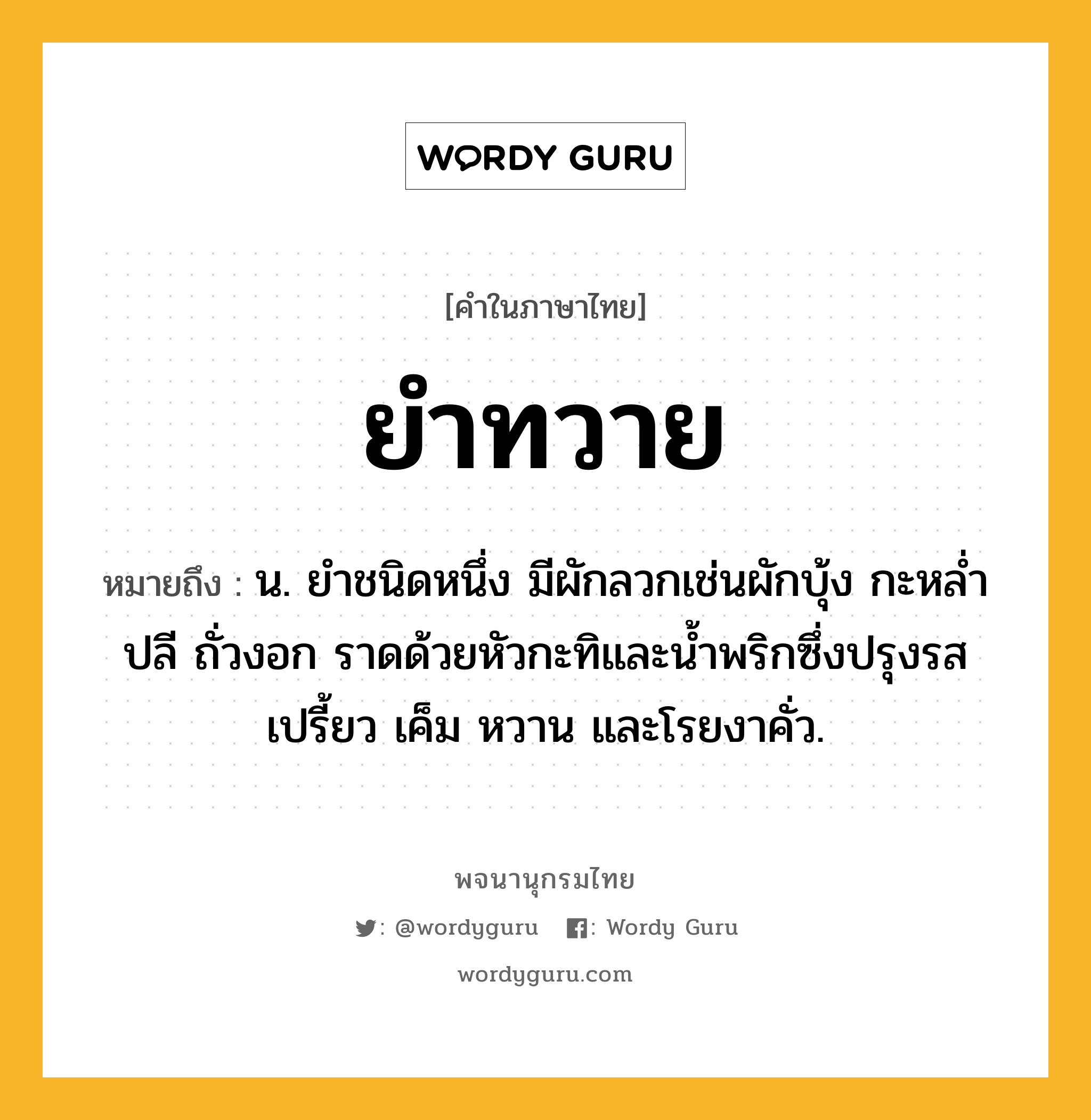 ยำทวาย หมายถึงอะไร?, คำในภาษาไทย ยำทวาย หมายถึง น. ยำชนิดหนึ่ง มีผักลวกเช่นผักบุ้ง กะหล่ำปลี ถั่วงอก ราดด้วยหัวกะทิและน้ำพริกซึ่งปรุงรสเปรี้ยว เค็ม หวาน และโรยงาคั่ว.