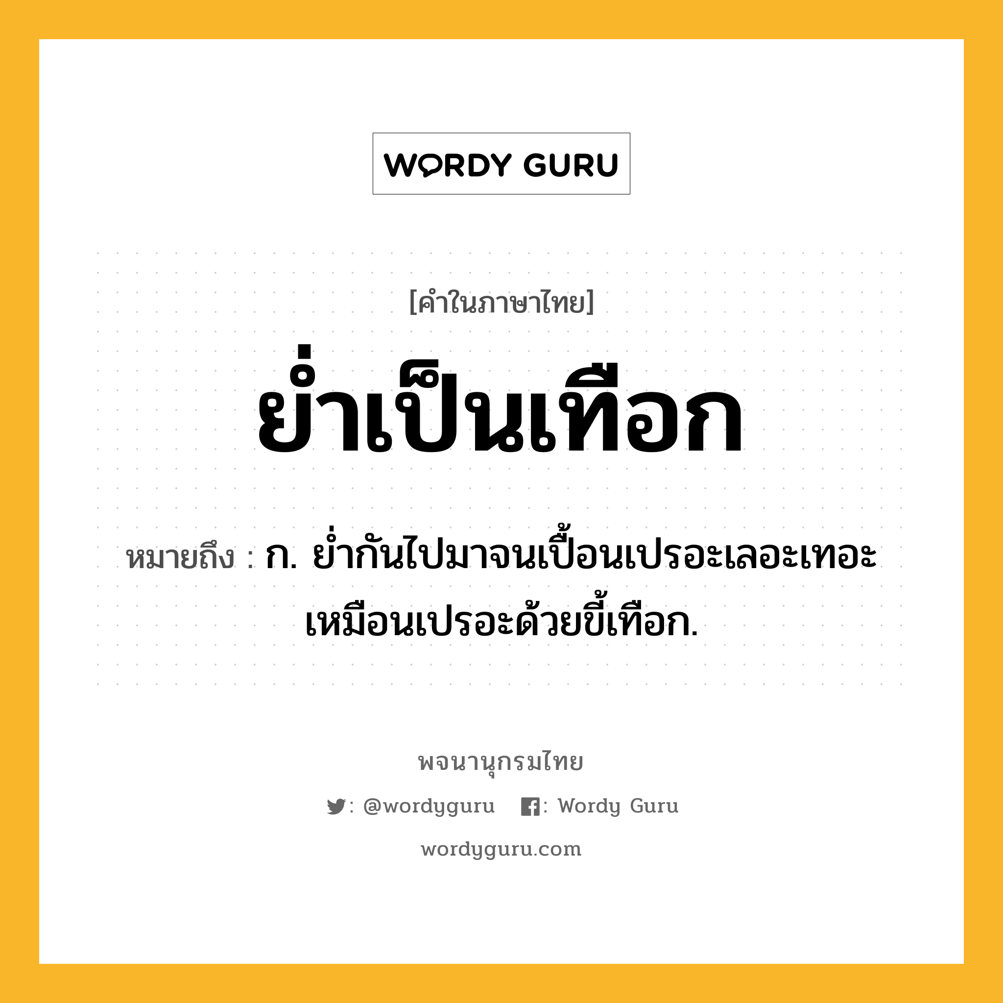 ย่ำเป็นเทือก หมายถึงอะไร?, คำในภาษาไทย ย่ำเป็นเทือก หมายถึง ก. ย่ำกันไปมาจนเปื้อนเปรอะเลอะเทอะเหมือนเปรอะด้วยขี้เทือก.