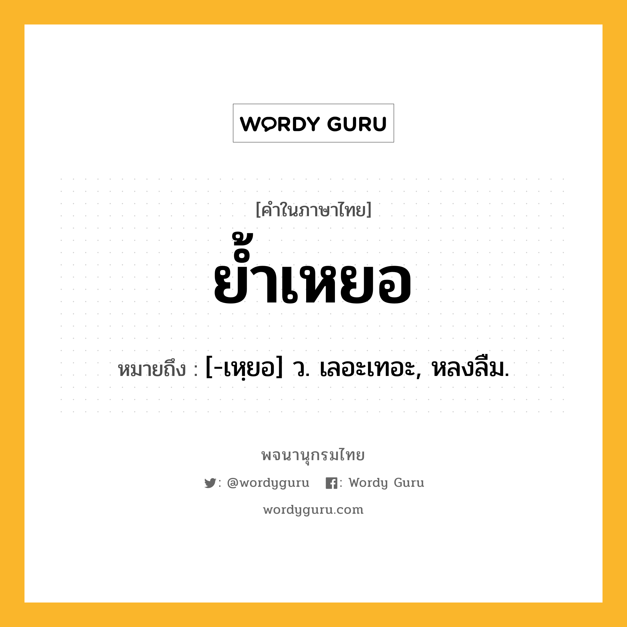 ย้ำเหยอ หมายถึงอะไร?, คำในภาษาไทย ย้ำเหยอ หมายถึง [-เหฺยอ] ว. เลอะเทอะ, หลงลืม.