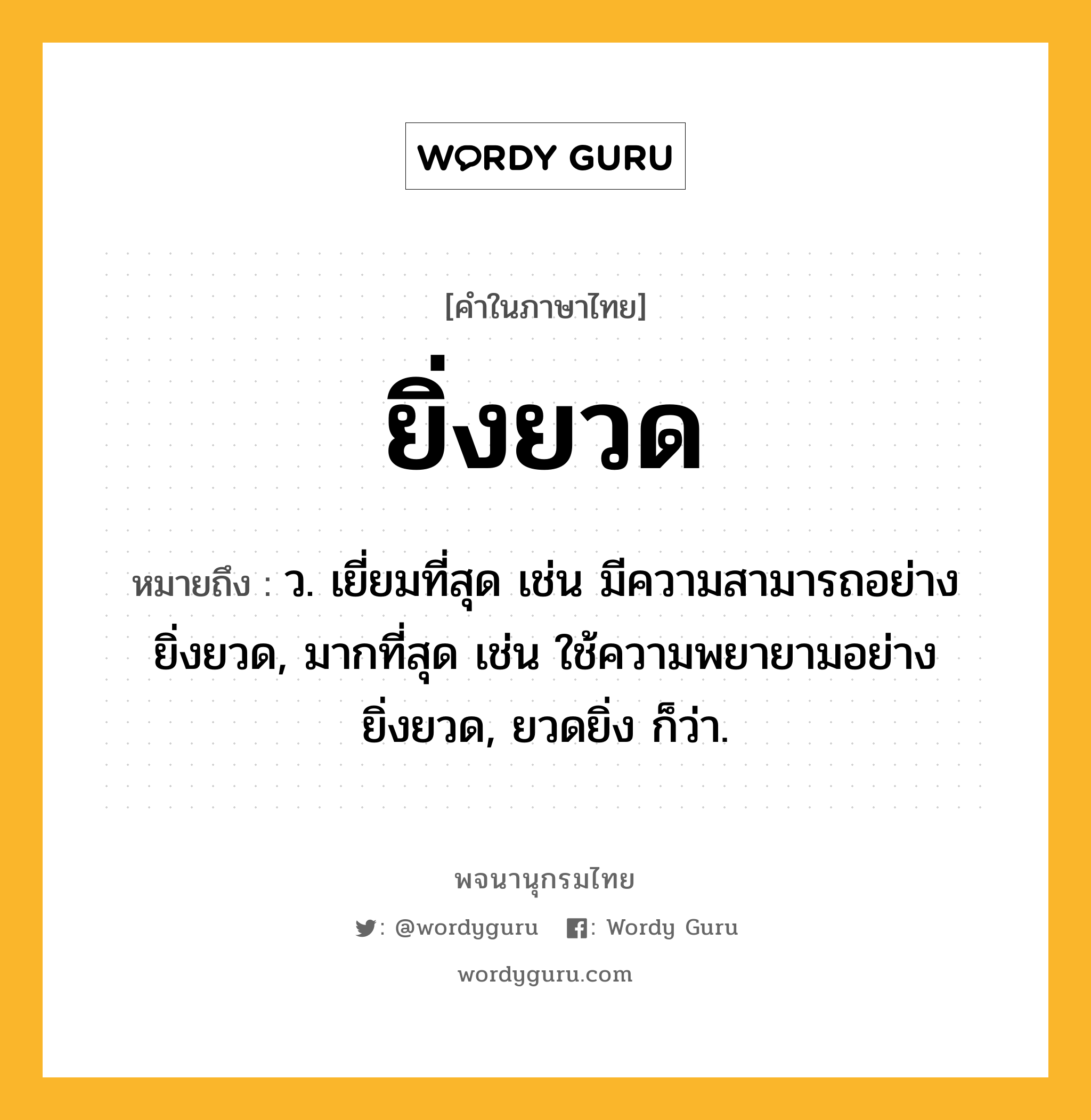 ยิ่งยวด หมายถึงอะไร?, คำในภาษาไทย ยิ่งยวด หมายถึง ว. เยี่ยมที่สุด เช่น มีความสามารถอย่างยิ่งยวด, มากที่สุด เช่น ใช้ความพยายามอย่างยิ่งยวด, ยวดยิ่ง ก็ว่า.