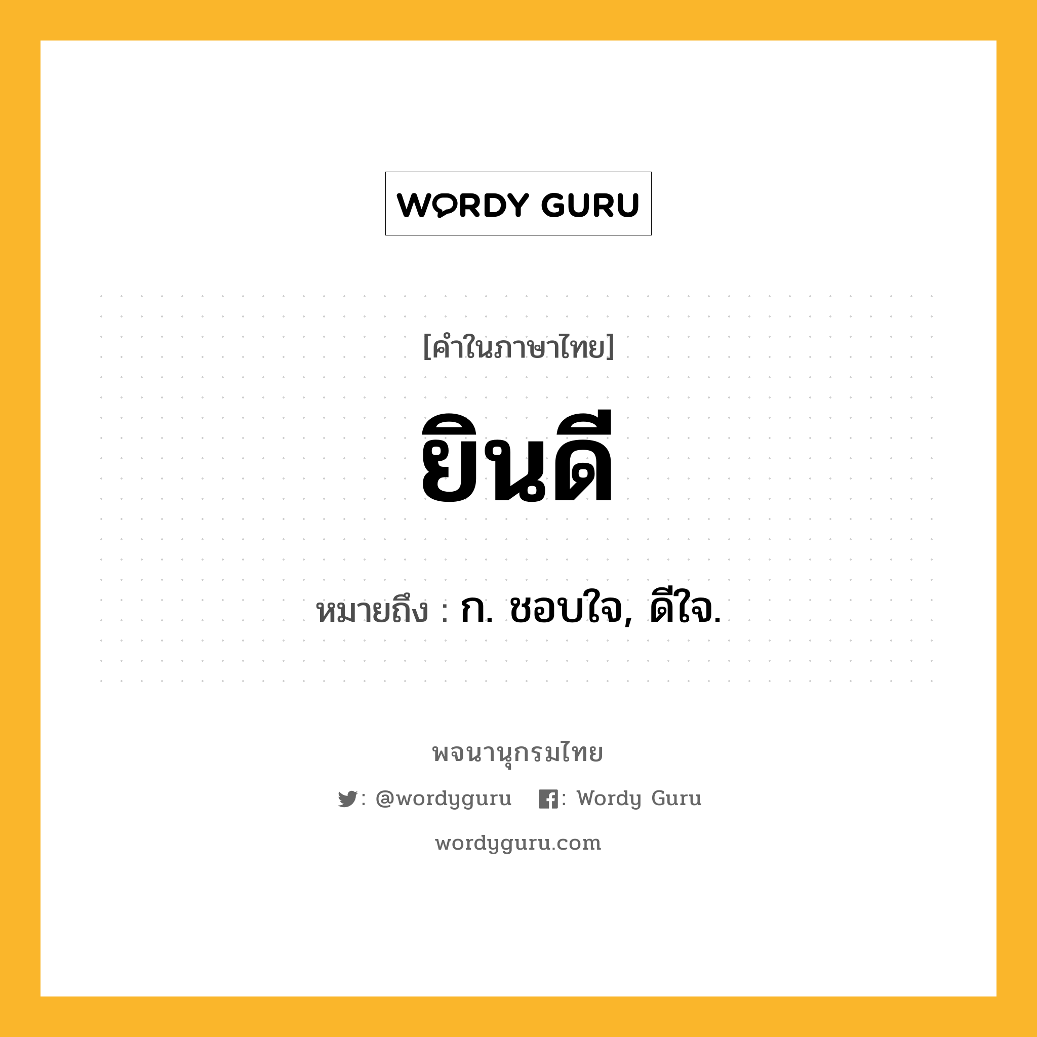 ยินดี หมายถึงอะไร?, คำในภาษาไทย ยินดี หมายถึง ก. ชอบใจ, ดีใจ.