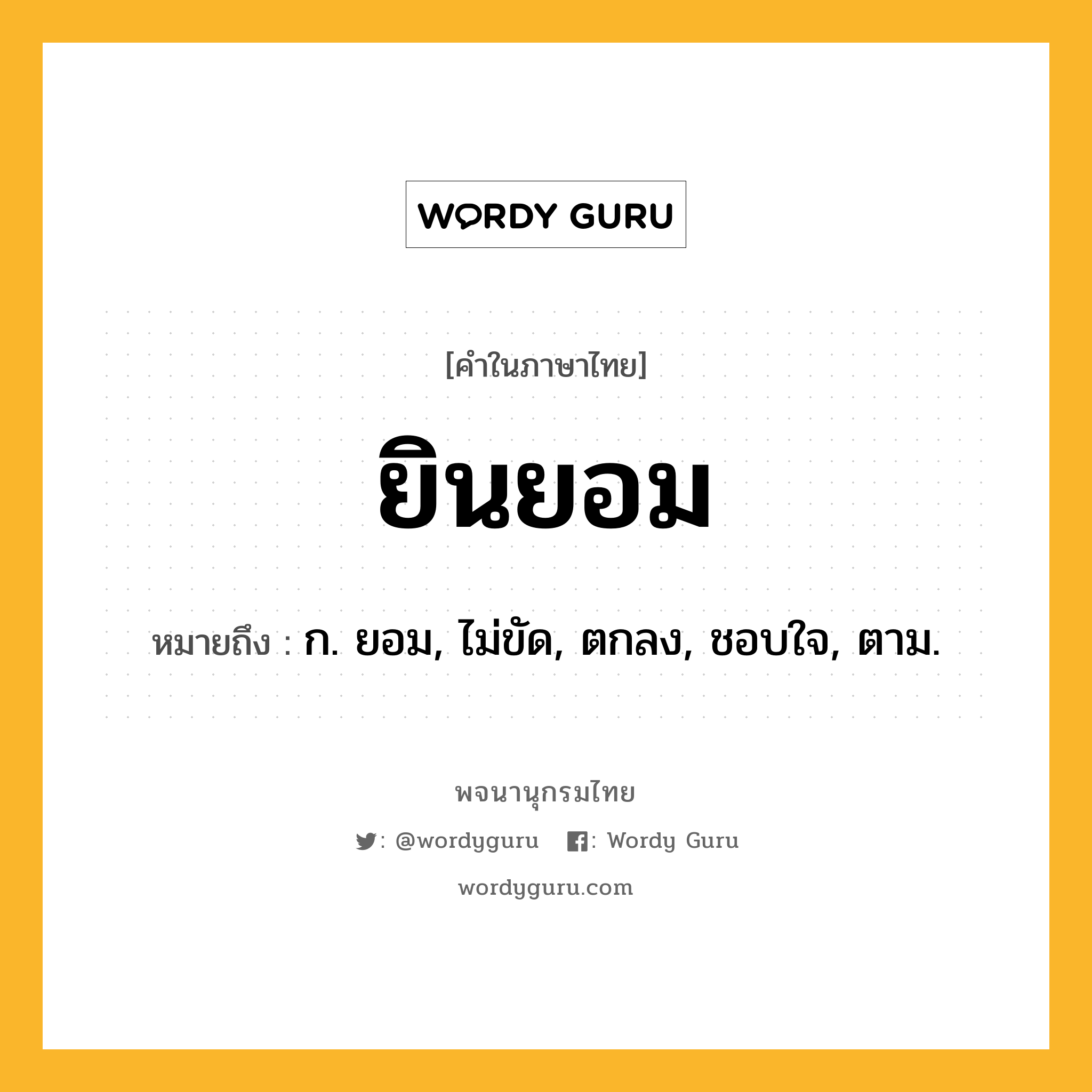 ยินยอม หมายถึงอะไร?, คำในภาษาไทย ยินยอม หมายถึง ก. ยอม, ไม่ขัด, ตกลง, ชอบใจ, ตาม.