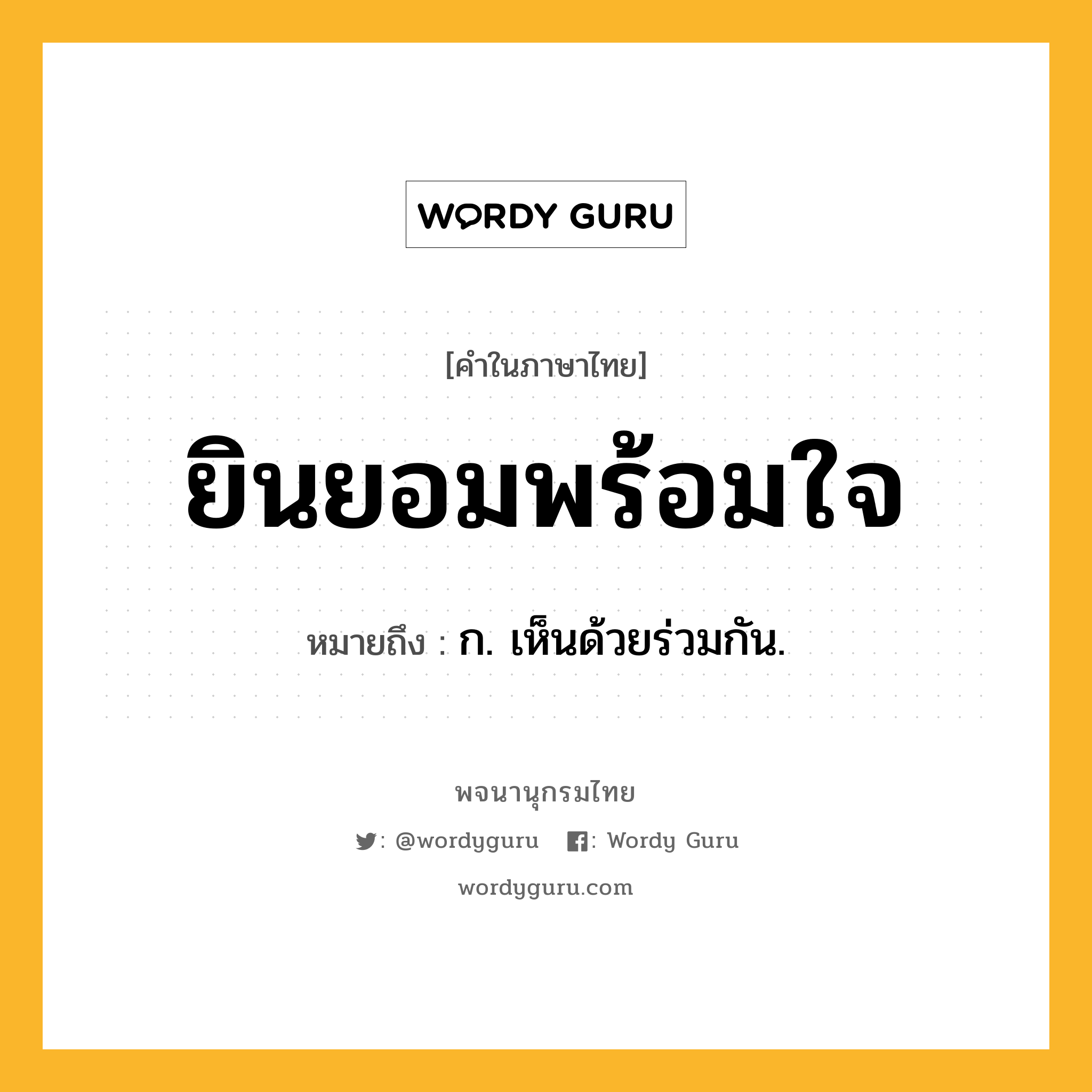 ยินยอมพร้อมใจ หมายถึงอะไร?, คำในภาษาไทย ยินยอมพร้อมใจ หมายถึง ก. เห็นด้วยร่วมกัน.