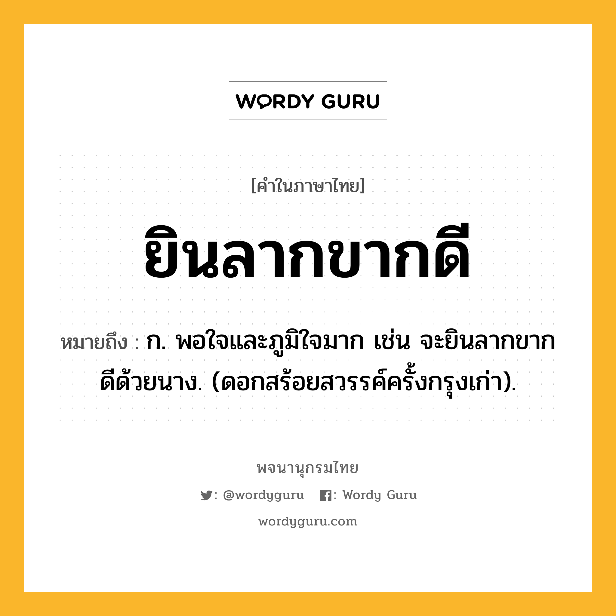 ยินลากขากดี ความหมาย หมายถึงอะไร?, คำในภาษาไทย ยินลากขากดี หมายถึง ก. พอใจและภูมิใจมาก เช่น จะยินลากขากดีด้วยนาง. (ดอกสร้อยสวรรค์ครั้งกรุงเก่า).