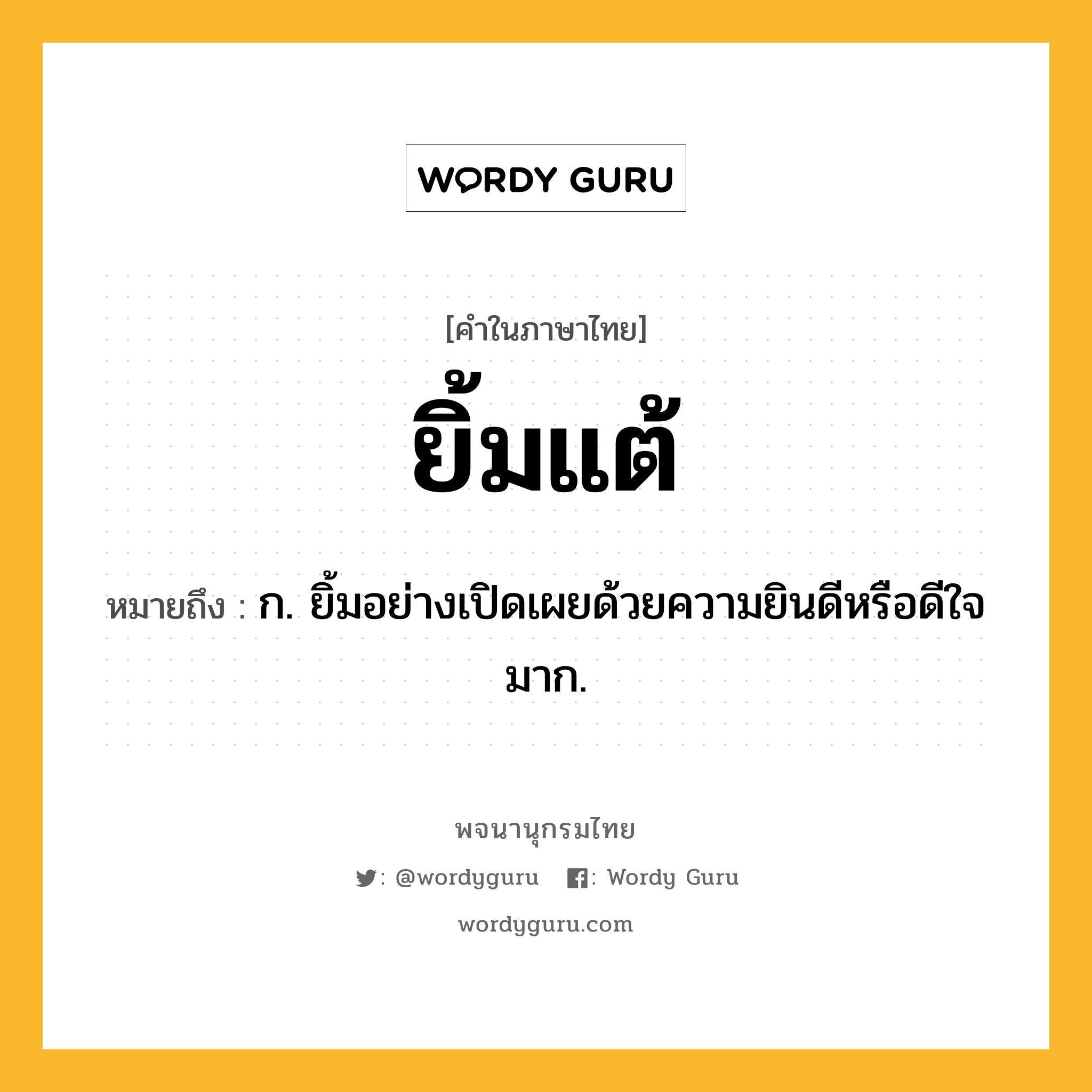 ยิ้มแต้ หมายถึงอะไร?, คำในภาษาไทย ยิ้มแต้ หมายถึง ก. ยิ้มอย่างเปิดเผยด้วยความยินดีหรือดีใจมาก.