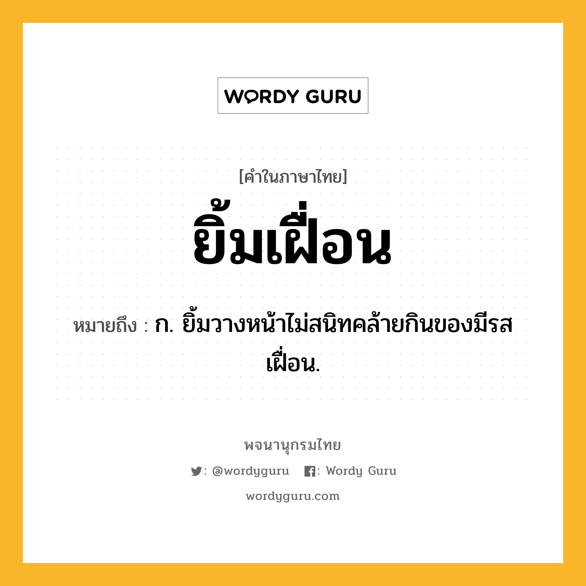 ยิ้มเฝื่อน หมายถึงอะไร?, คำในภาษาไทย ยิ้มเฝื่อน หมายถึง ก. ยิ้มวางหน้าไม่สนิทคล้ายกินของมีรสเฝื่อน.