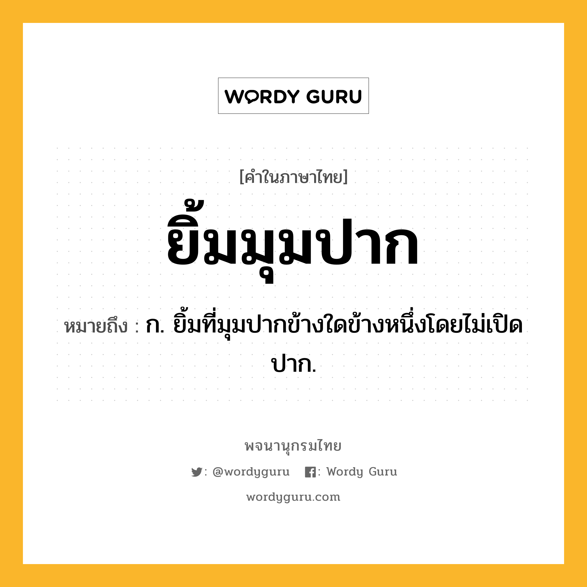 ยิ้มมุมปาก หมายถึงอะไร?, คำในภาษาไทย ยิ้มมุมปาก หมายถึง ก. ยิ้มที่มุมปากข้างใดข้างหนึ่งโดยไม่เปิดปาก.