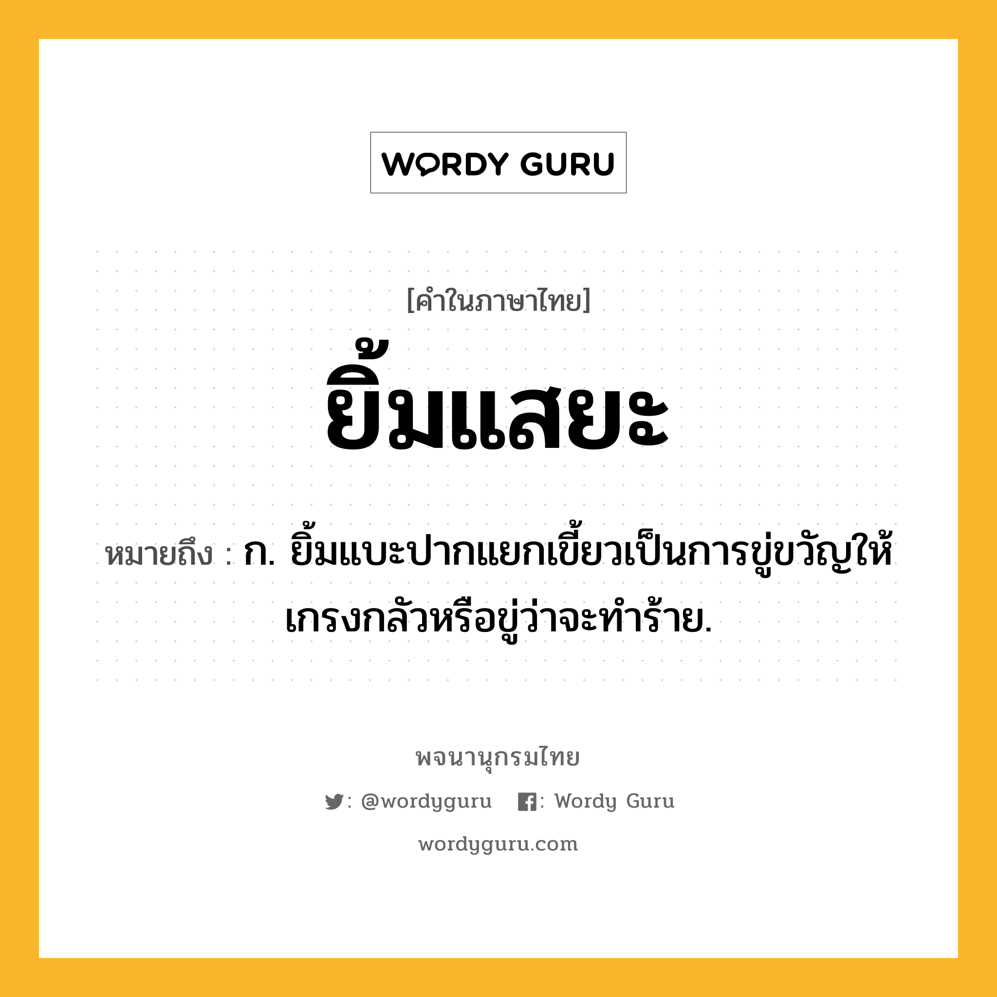 ยิ้มแสยะ หมายถึงอะไร?, คำในภาษาไทย ยิ้มแสยะ หมายถึง ก. ยิ้มแบะปากแยกเขี้ยวเป็นการขู่ขวัญให้เกรงกลัวหรือขู่ว่าจะทำร้าย.