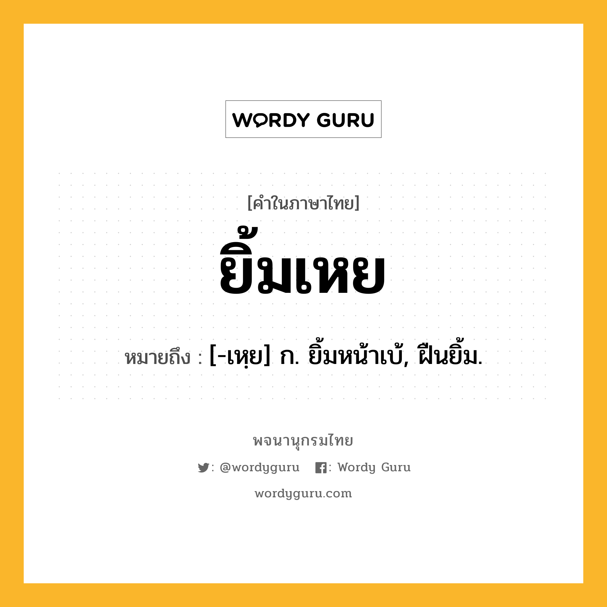 ยิ้มเหย หมายถึงอะไร?, คำในภาษาไทย ยิ้มเหย หมายถึง [-เหฺย] ก. ยิ้มหน้าเบ้, ฝืนยิ้ม.