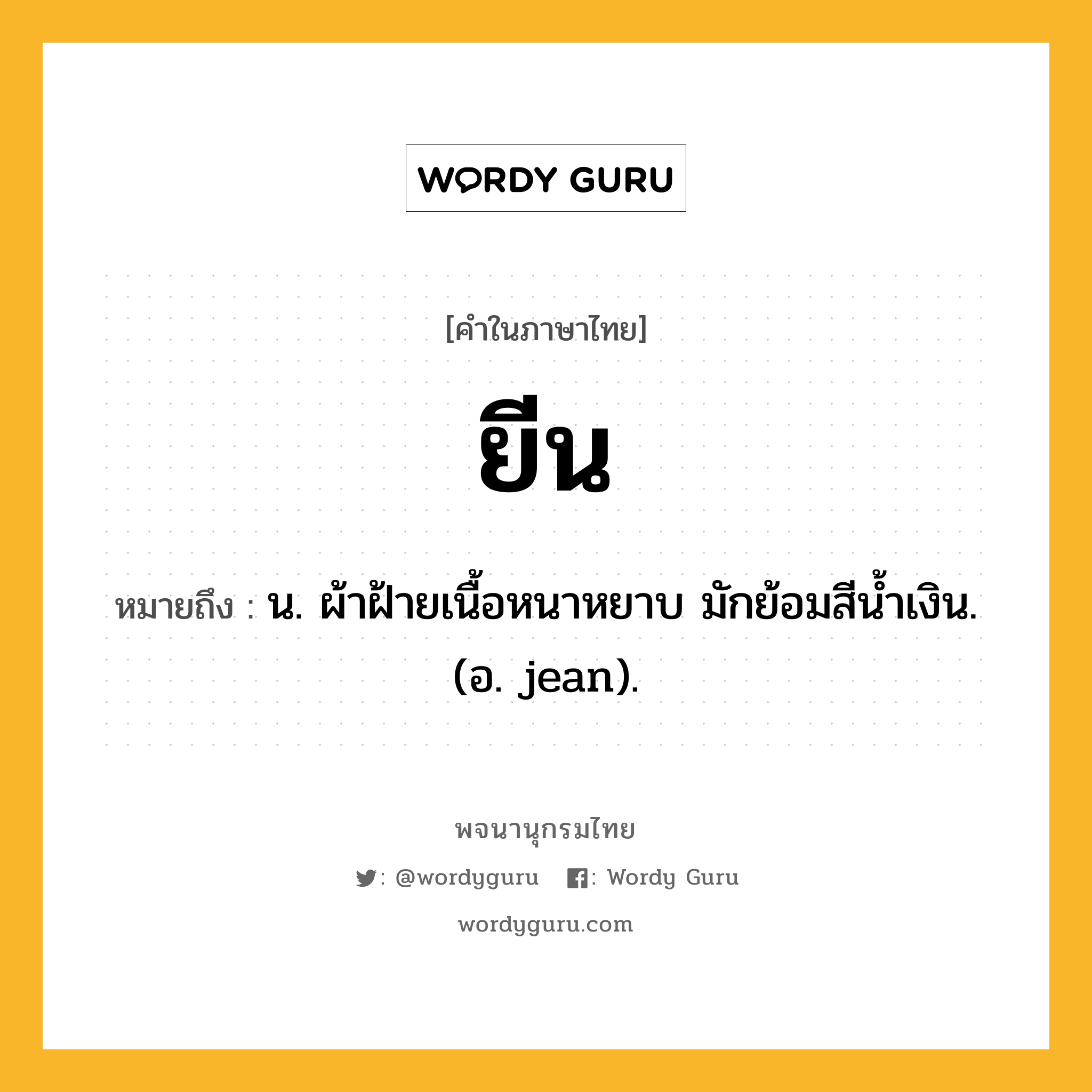 ยีน หมายถึงอะไร?, คำในภาษาไทย ยีน หมายถึง น. ผ้าฝ้ายเนื้อหนาหยาบ มักย้อมสีน้ำเงิน. (อ. jean).